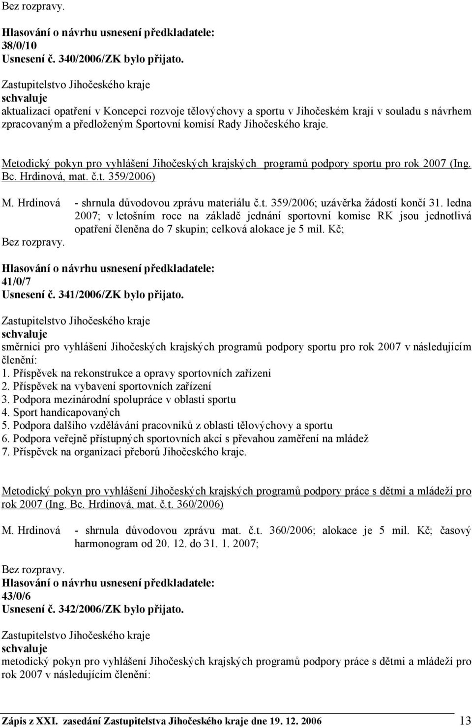 Metodický pokyn pro vyhlášení Jihočeských krajských programů podpory sportu pro rok 2007 (Ing. Bc. Hrdinová, mat. č.t. 359/2006) M. Hrdinová - shrnula důvodovou zprávu materiálu č.t. 359/2006; uzávěrka žádostí končí 31.