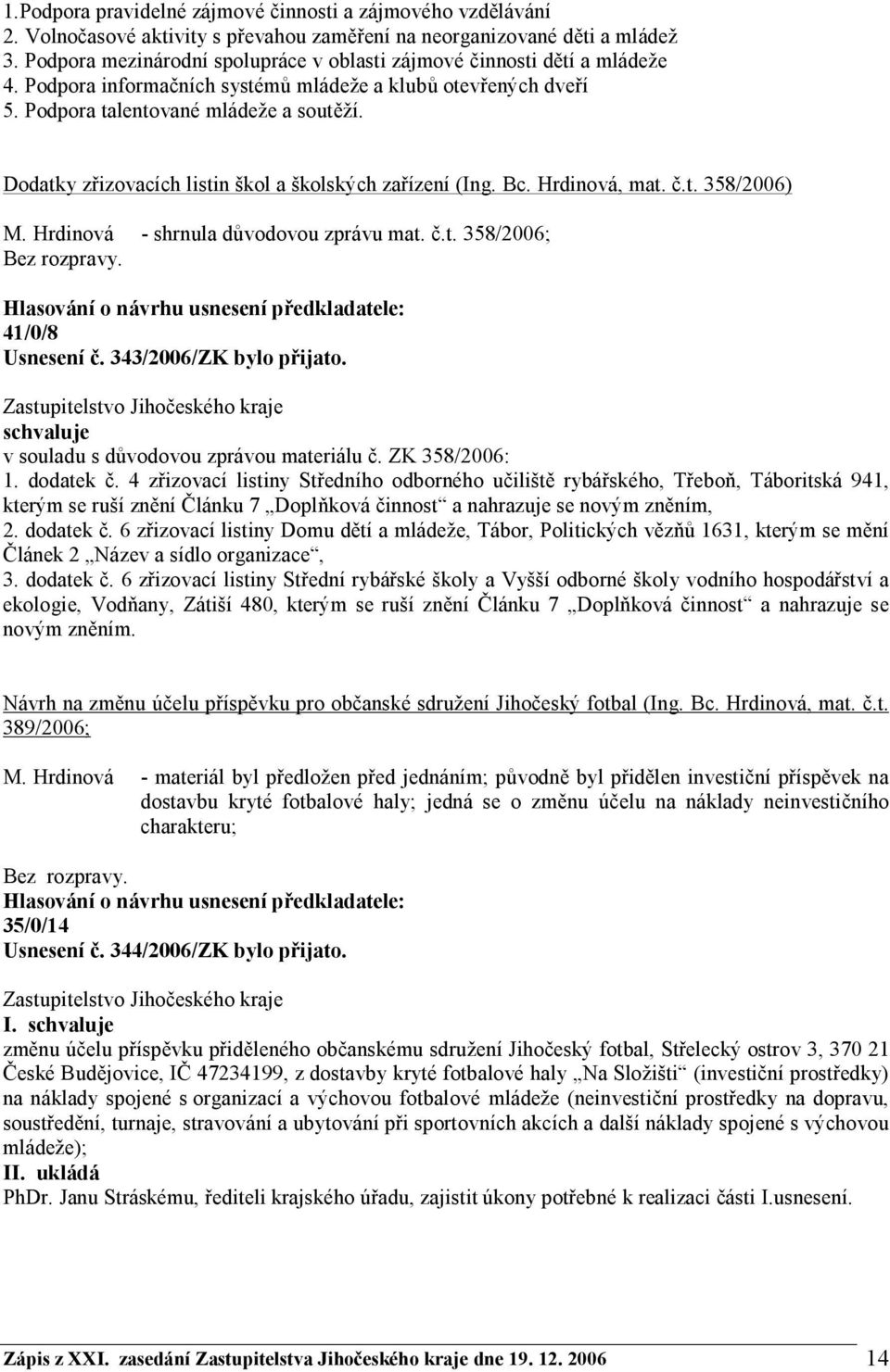Dodatky zřizovacích listin škol a školských zařízení (Ing. Bc. Hrdinová, mat. č.t. 358/2006) M. Hrdinová - shrnula důvodovou zprávu mat. č.t. 358/2006; 41/0/8 Usnesení č. 343/2006/ZK bylo přijato.