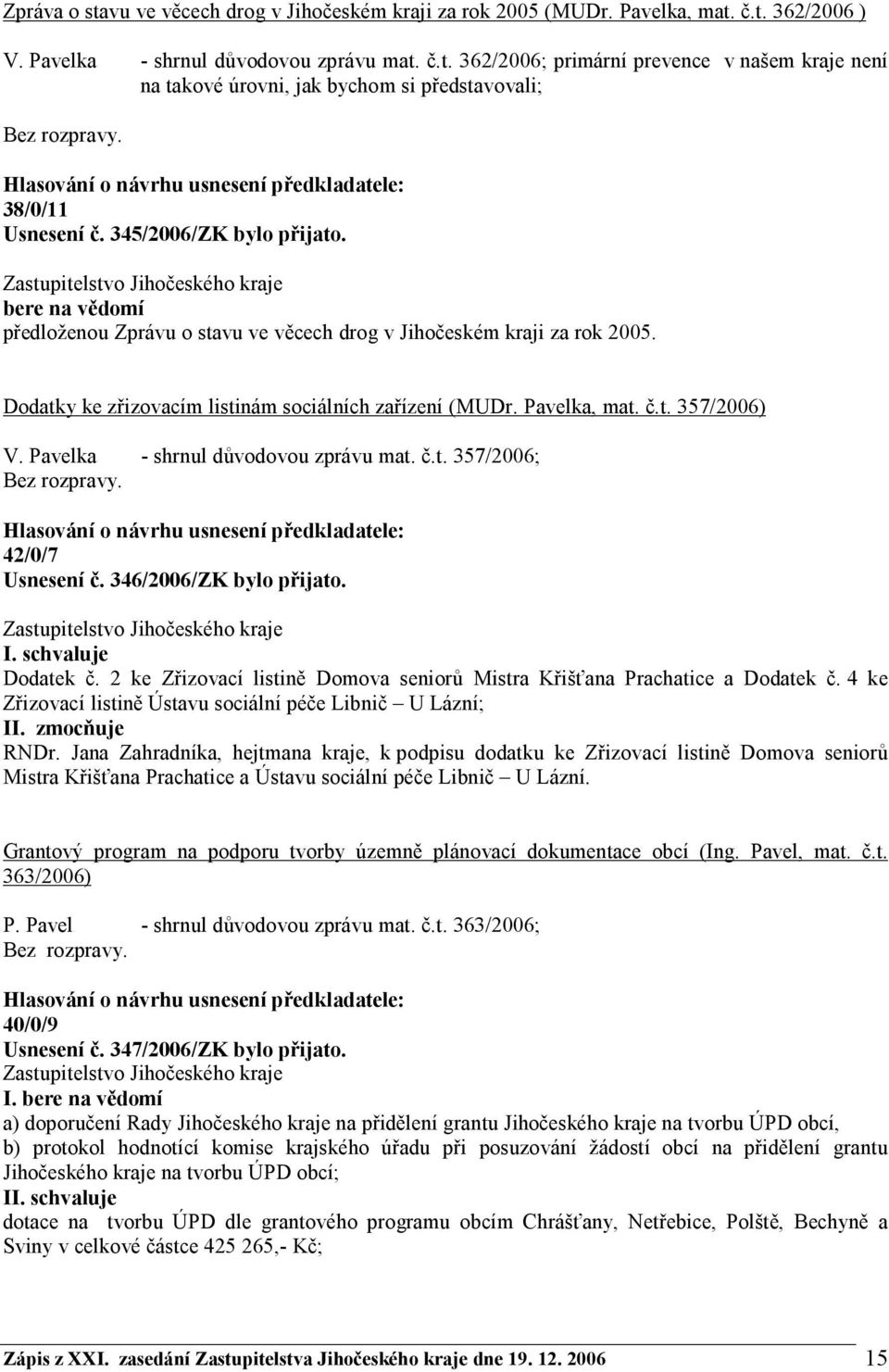 Pavelka - shrnul důvodovou zprávu mat. č.t. 357/2006; 42/0/7 Usnesení č. 346/2006/ZK bylo přijato. Dodatek č. 2 ke Zřizovací listině Domova seniorů Mistra Křišťana Prachatice a Dodatek č.