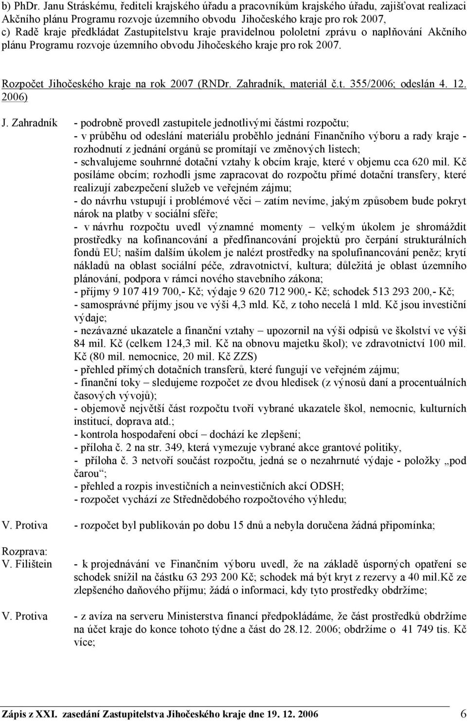 Zastupitelstvu kraje pravidelnou pololetní zprávu o naplňování Akčního plánu Programu rozvoje územního obvodu Jihočeského kraje pro rok 2007. Rozpočet Jihočeského kraje na rok 2007 (RNDr.