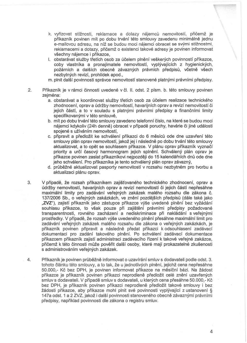 obstarávat služby třetích osob za účelem plnění veškerých povinností příkazce, coby vlastníka a pronajímatele nemovitostí, vyplývajících z hygienických, požárních a dalších obecně závazných právních