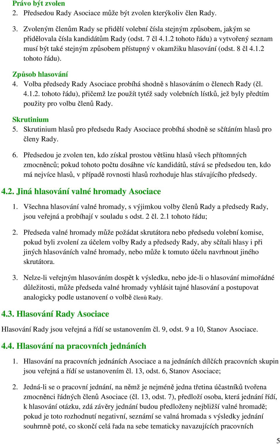 Volba předsedy Rady Asociace probíhá shodně s hlasováním o členech Rady (čl. 4.1.2. tohoto řádu), přičemž lze použít tytéž sady volebních lístků, jež byly předtím použity pro volbu členů Rady.
