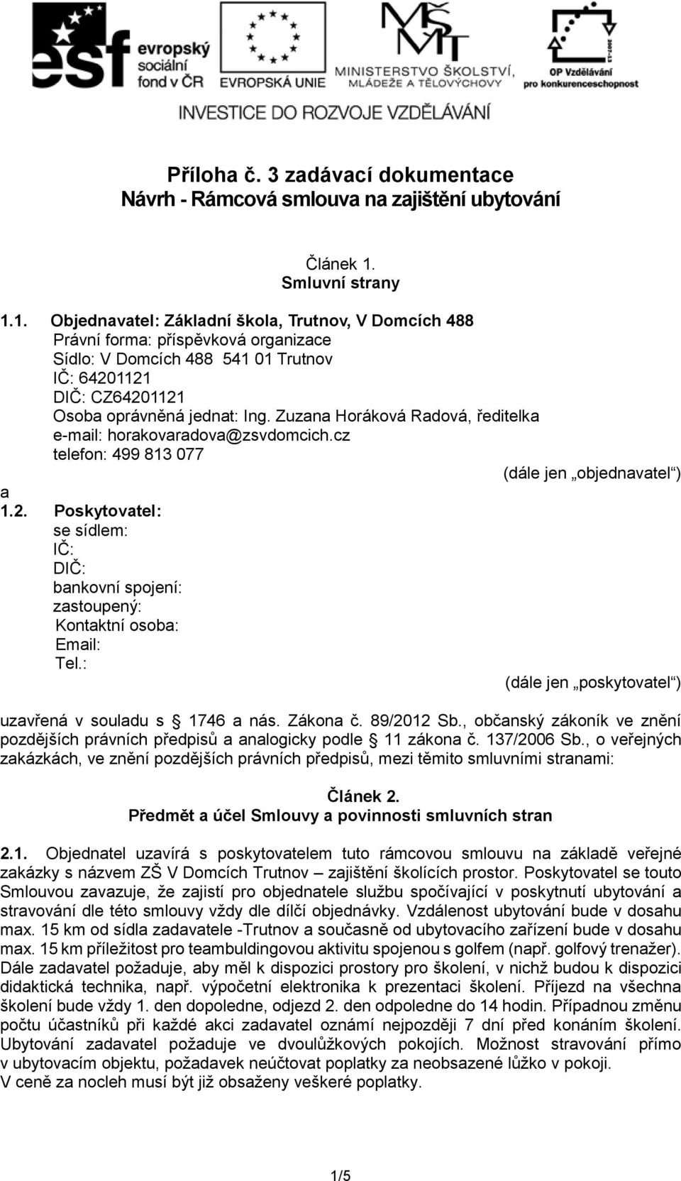 1. Objednavatel: Základní škola, Trutnov, V Domcích 488 Právní forma: příspěvková organizace Sídlo: V Domcích 488 541 01 Trutnov IČ: 64201121 DIČ: CZ64201121 Osoba oprávněná jednat: Ing.