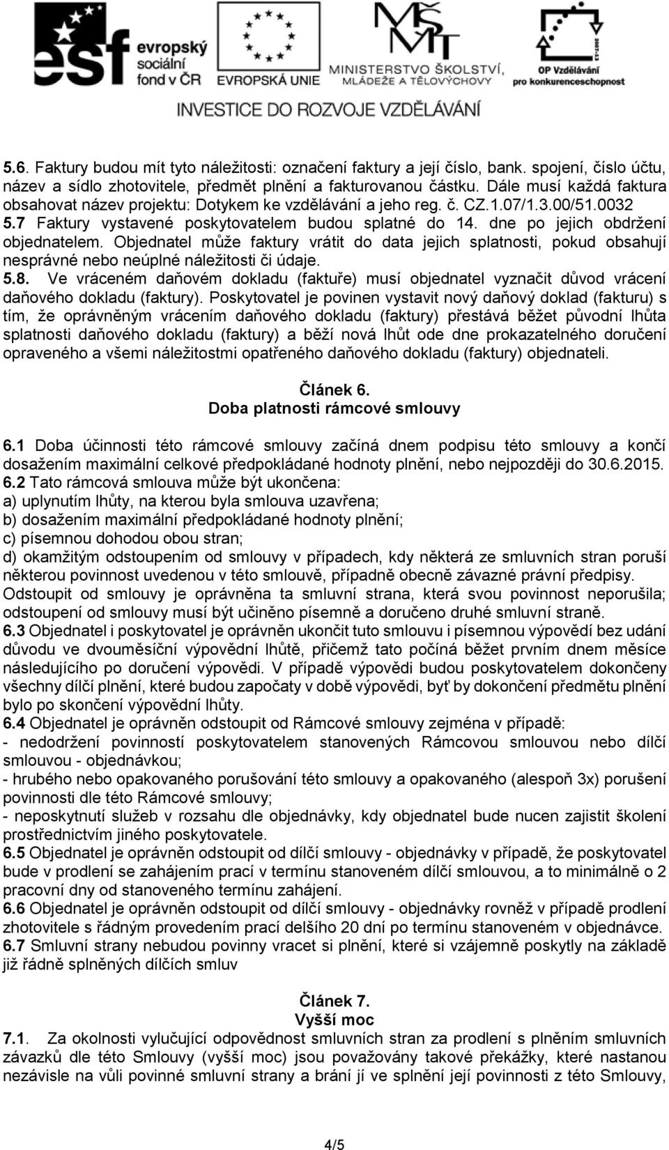 dne po jejich obdržení objednatelem. Objednatel může faktury vrátit do data jejich splatnosti, pokud obsahují nesprávné nebo neúplné náležitosti či údaje. 5.8.