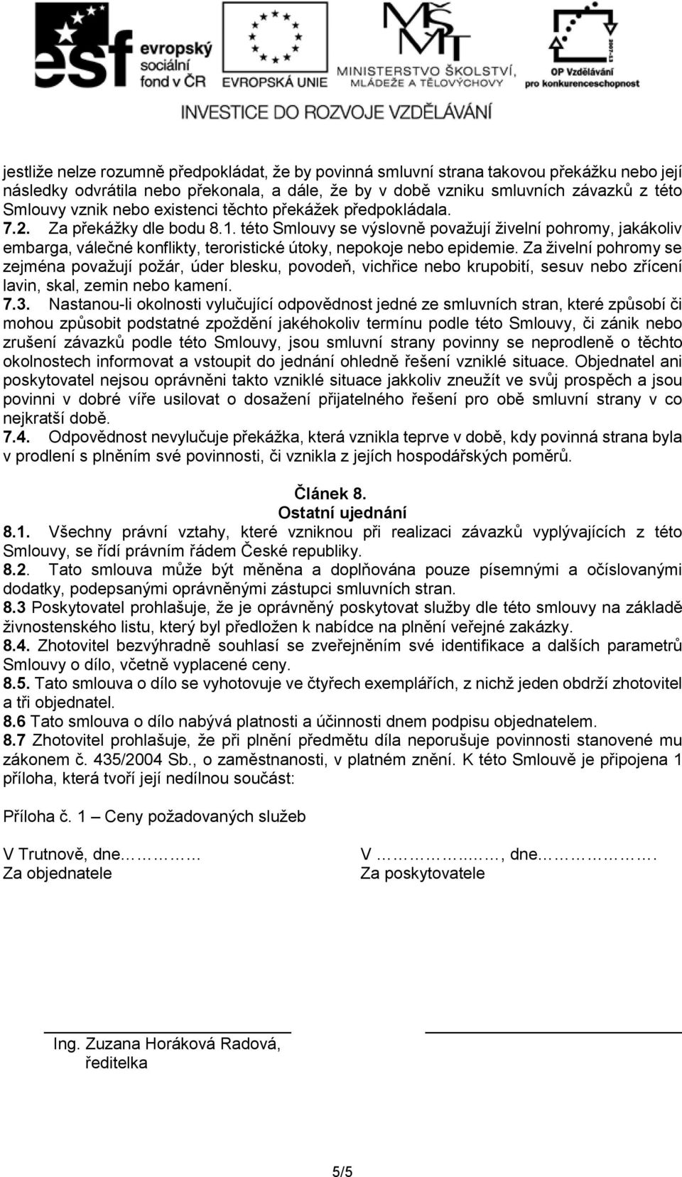 této Smlouvy se výslovně považují živelní pohromy, jakákoliv embarga, válečné konflikty, teroristické útoky, nepokoje nebo epidemie.