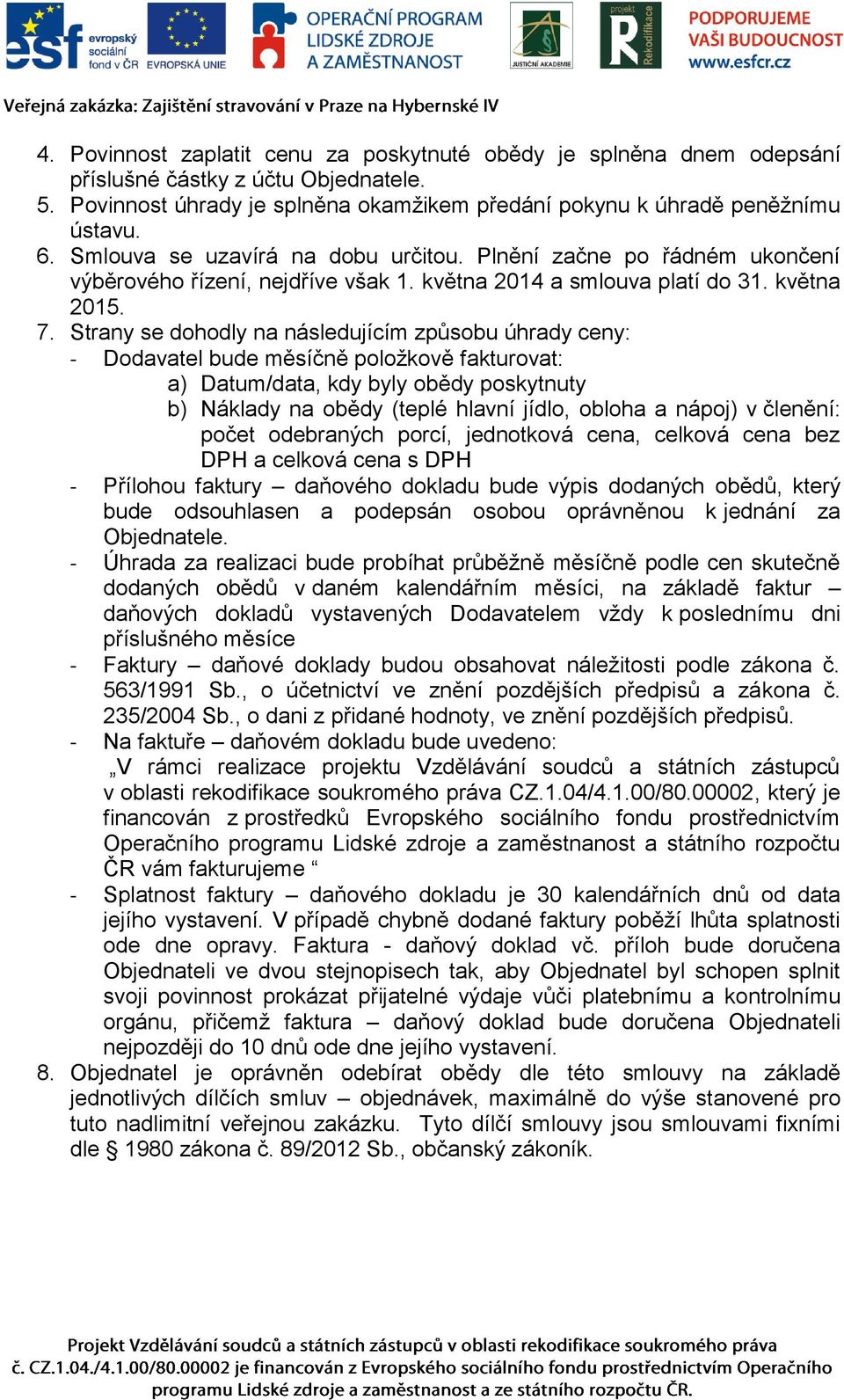 Strany se dohodly na následujícím způsobu úhrady ceny: - Dodavatel bude měsíčně položkově fakturovat: a) Datum/data, kdy byly obědy poskytnuty b) Náklady na obědy (teplé hlavní jídlo, obloha a nápoj)