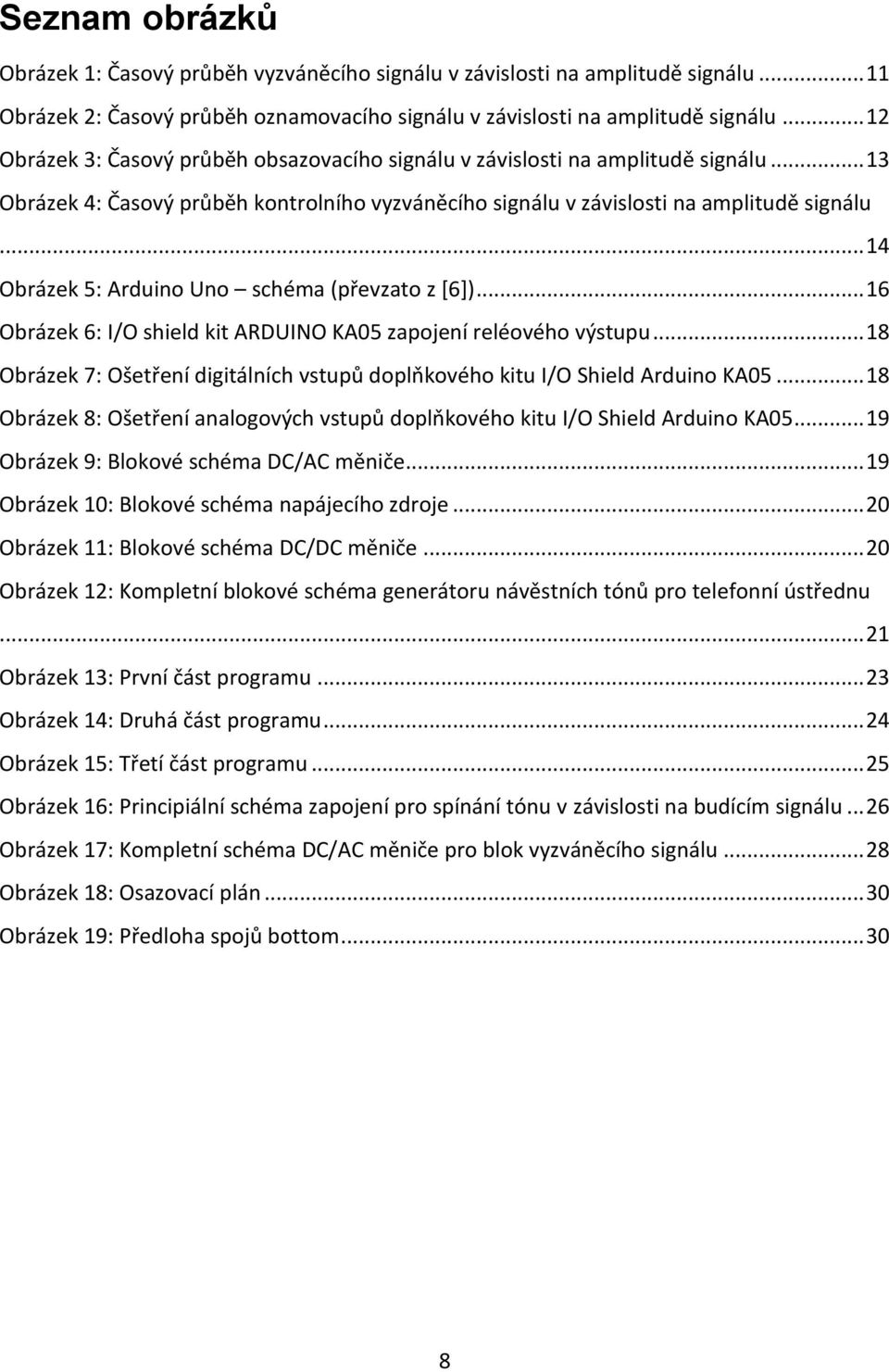 .. 14 Obrázek 5: Arduino Uno schéma (převzato z [6])... 16 Obrázek 6: I/O shield kit ARDUINO KA05 zapojení reléového výstupu.