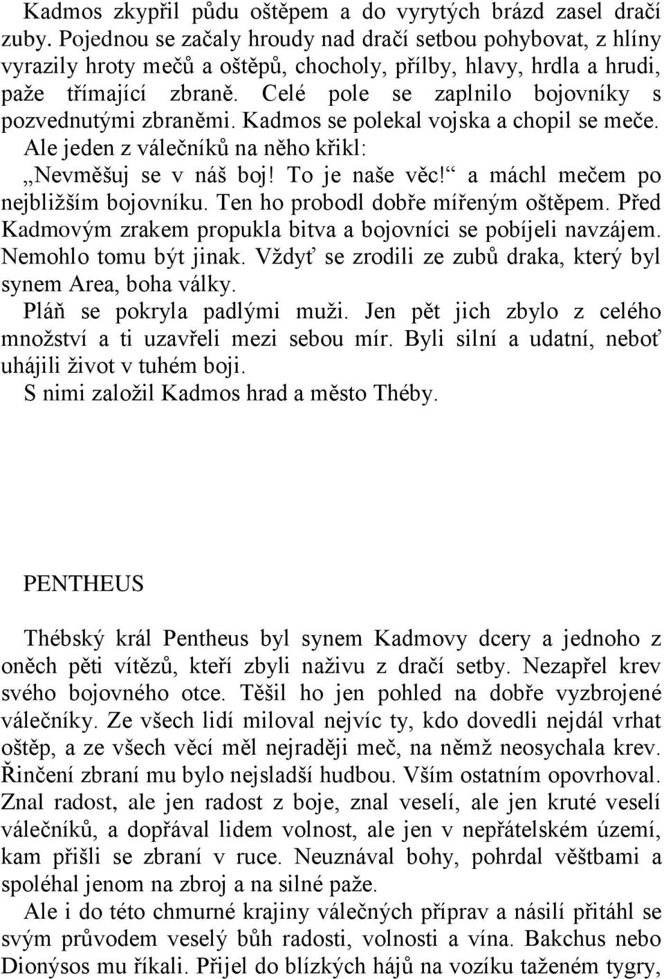 Celé pole se zaplnilo bojovníky s pozvednutými zbraněmi. Kadmos se polekal vojska a chopil se meče. Ale jeden z válečníků na něho křikl: Nevměšuj se v náš boj! To je naše věc!
