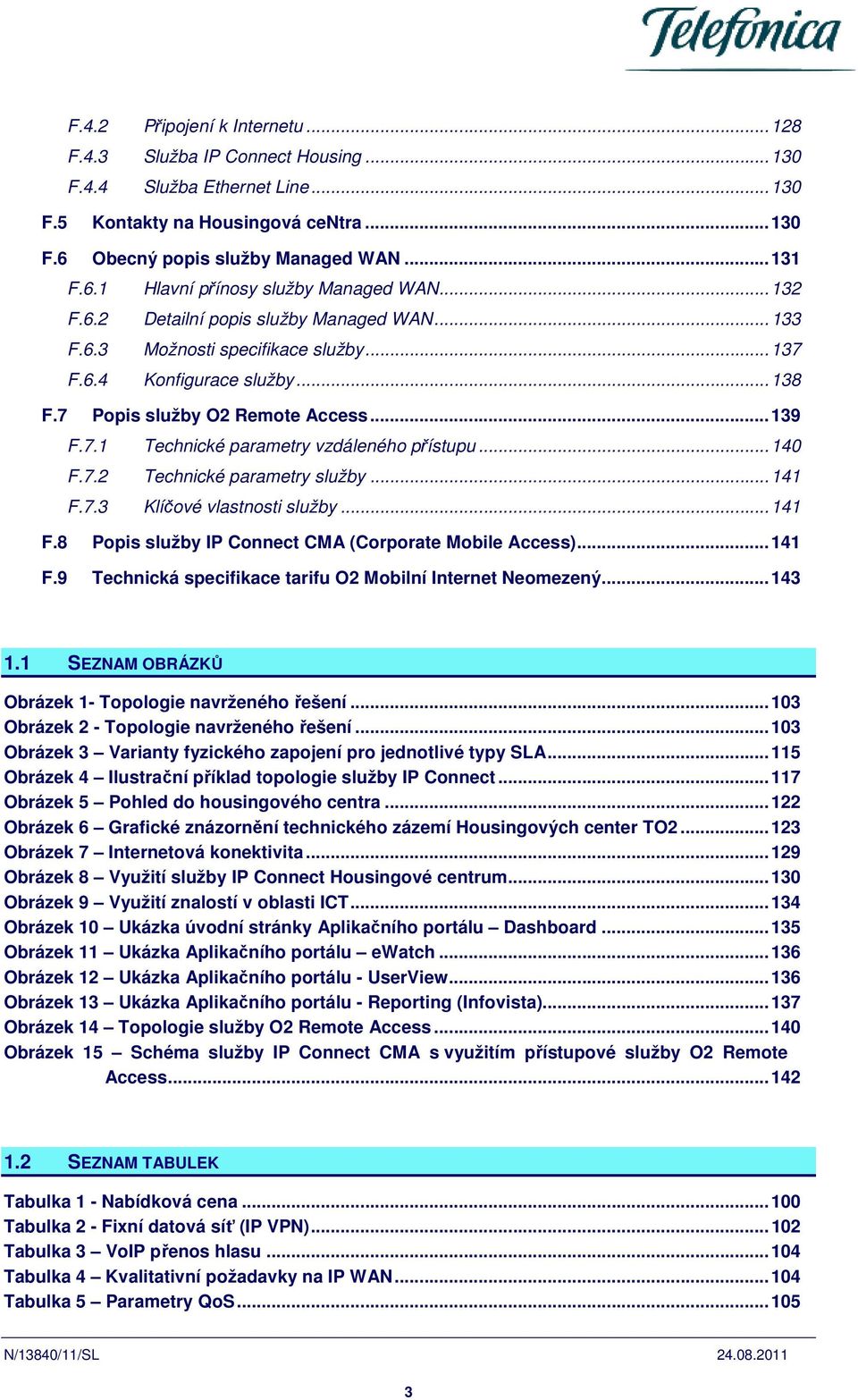 .. 140 F.7.2 Technické parametry služby... 141 F.7.3 Klíčové vlastnosti služby... 141 F.8 Popis služby IP Connect CMA (Corporate Mobile Access)... 141 F.9 Technická specifikace tarifu O2 Mobilní Internet Neomezený.