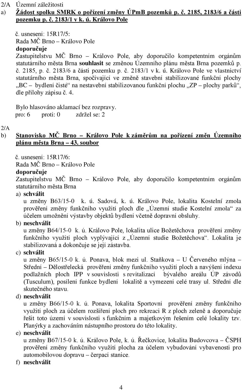 Královo Pole ve vlastnictví statutárního města Brna, spočívající ve změně stavební stabilizované funkční plochy BC bydlení čisté na nestavební stabilizovanou funkční plochu ZP plochy parků, dle