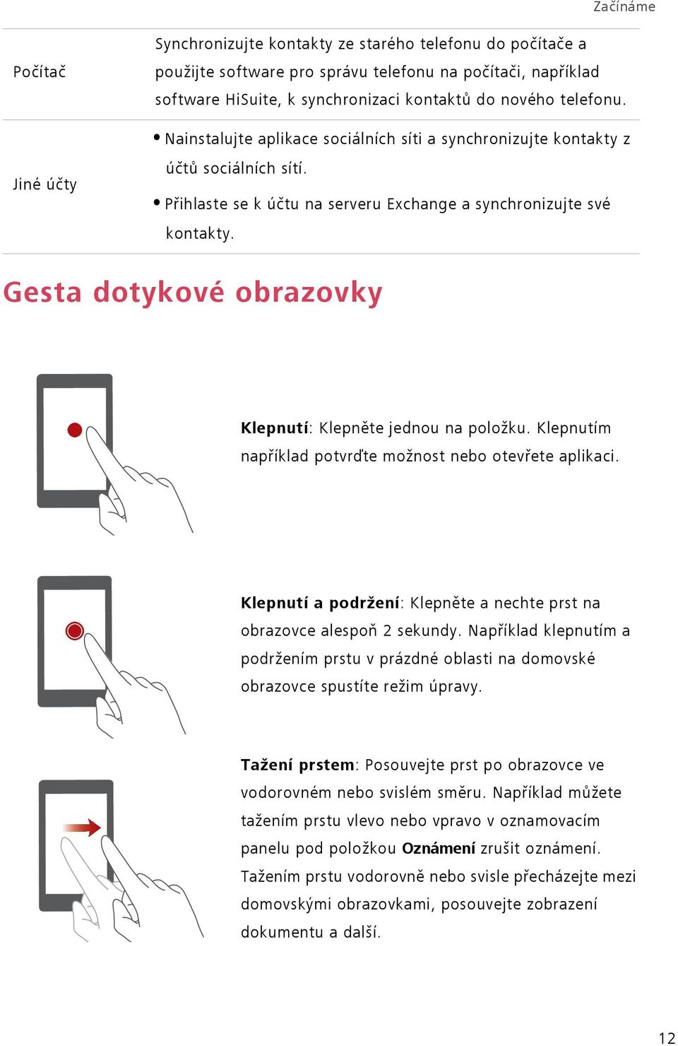 Gesta dotykové obrazovky Klepnutí: Klepněte jednou na položku. Klepnutím například potvrďte možnost nebo otevřete aplikaci. Klepnutí a podržení: Klepněte a nechte prst na obrazovce alespoň 2 sekundy.