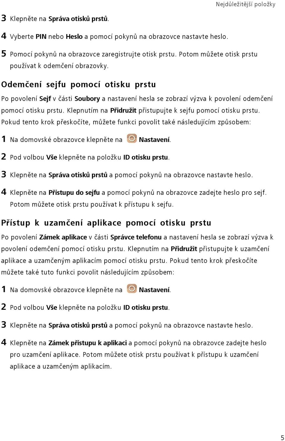Klepnutím na Přidružit přistupujte k sejfu pomocí otisku prstu. Pokud tento krok přeskočíte, můžete funkci povolit také následujícím způsobem: 1 Na domovské obrazovce klepněte na Nastavení.