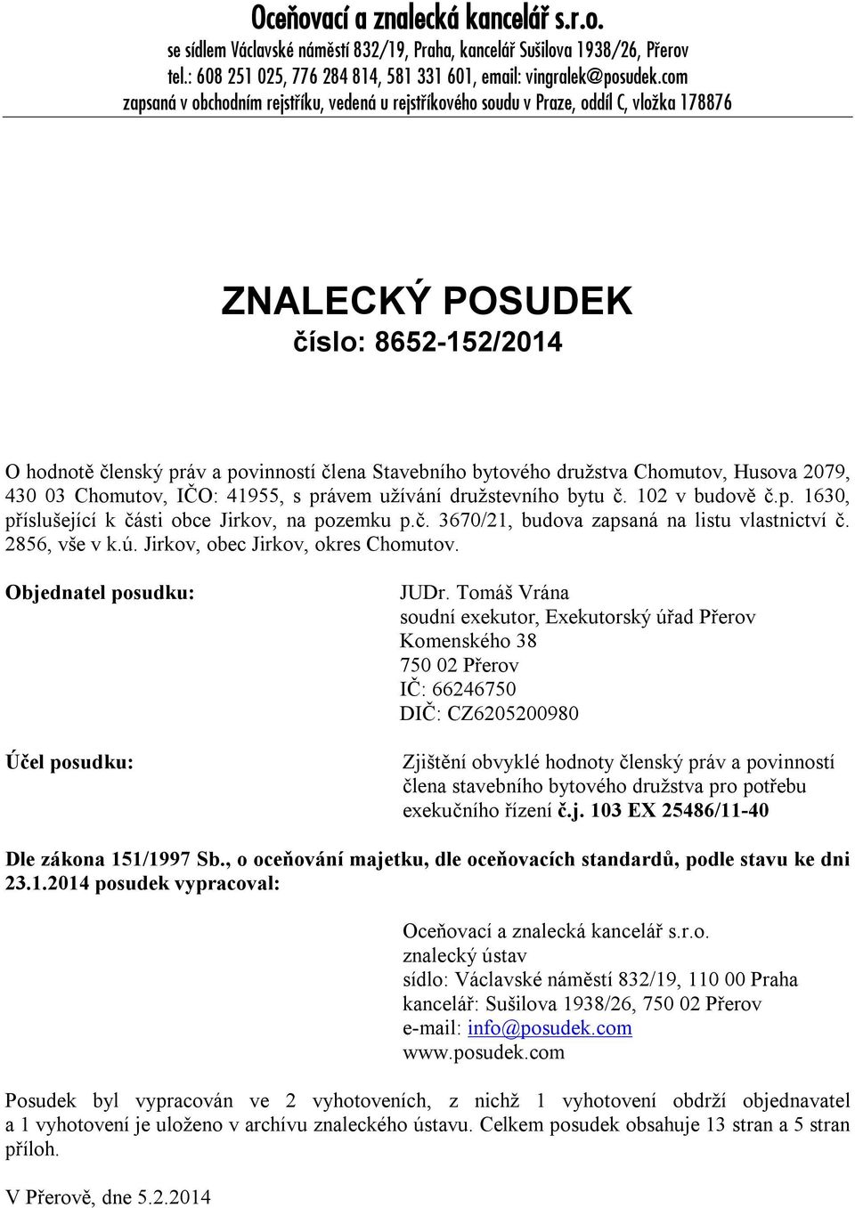 družstva Chomutov, Husova 2079, 430 03 Chomutov, IČO: 41955, s právem užívání družstevního bytu č. 102 v budově č.p. 1630, příslušející k části obce Jirkov, na pozemku p.č. 3670/21, budova zapsaná na listu vlastnictví č.