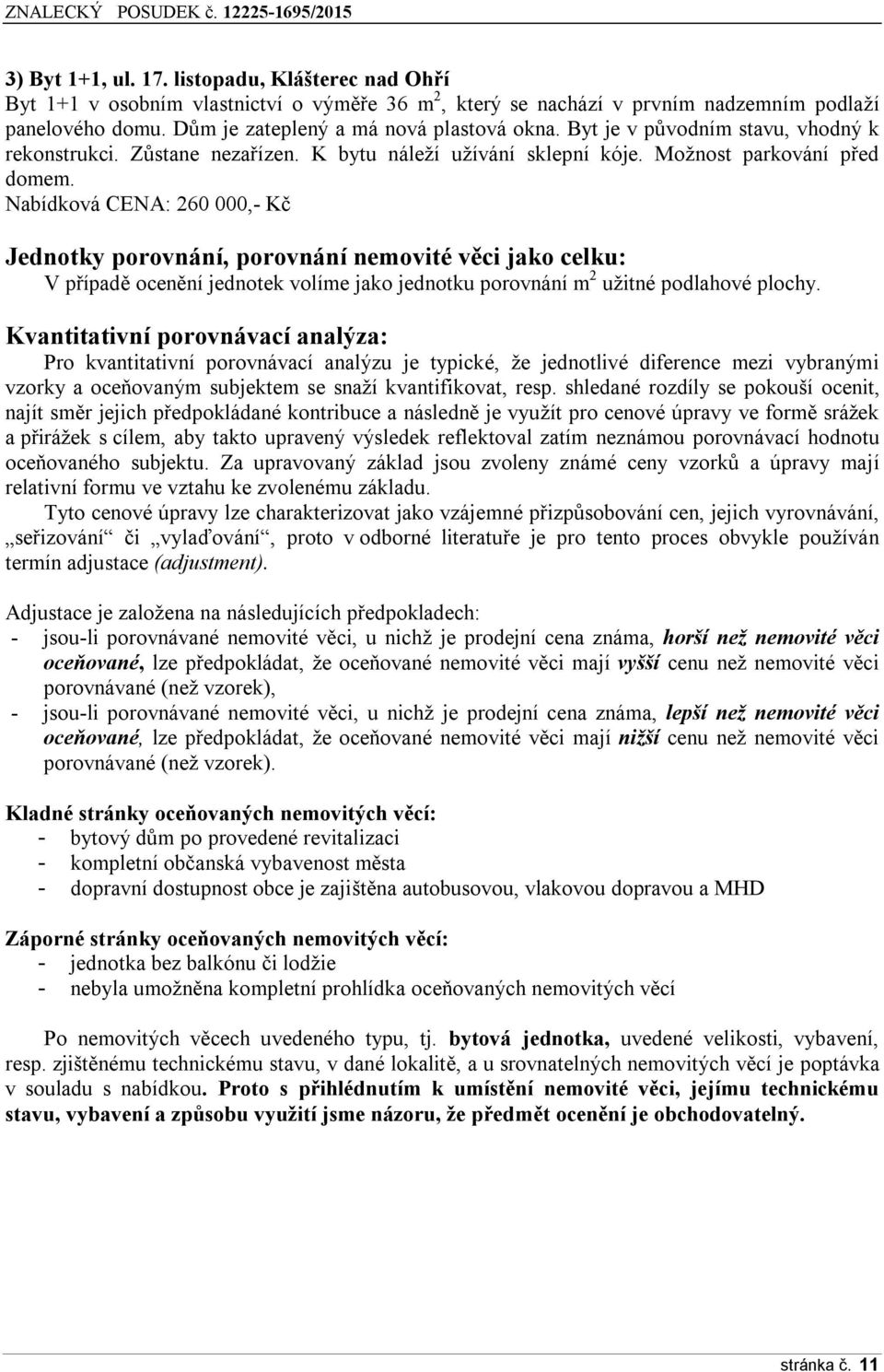 Nabídková CENA: 260 000,- Kč Jednotky porovnání, porovnání nemovité věci jako celku: V případě ocenění jednotek volíme jako jednotku porovnání m 2 užitné podlahové plochy.