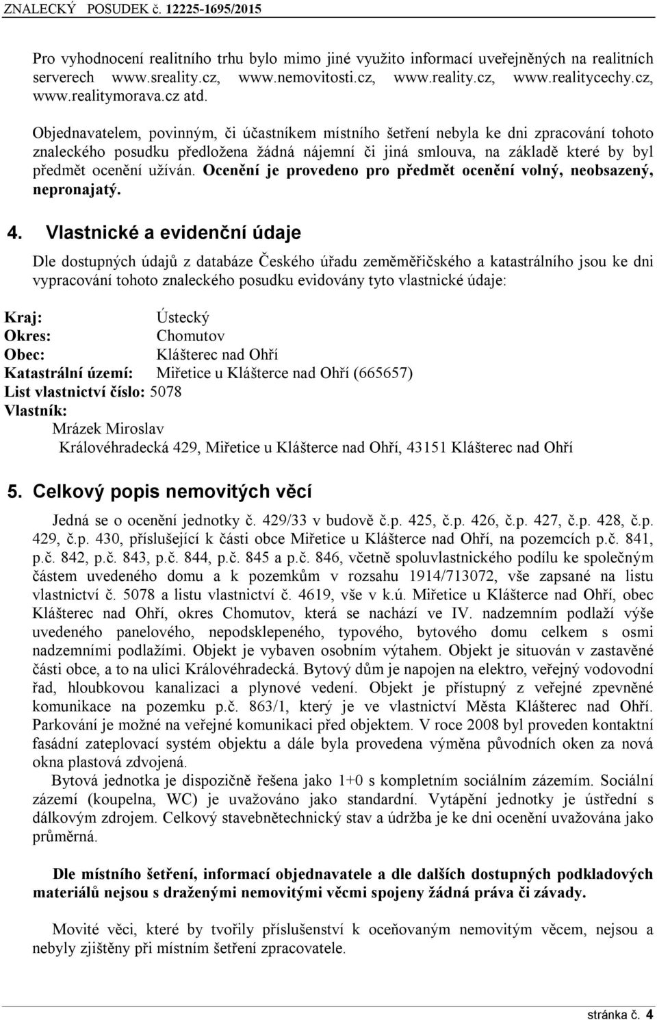Objednavatelem, povinným, či účastníkem místního šetření nebyla ke dni zpracování tohoto znaleckého posudku předložena žádná nájemní či jiná smlouva, na základě které by byl předmět ocenění užíván.