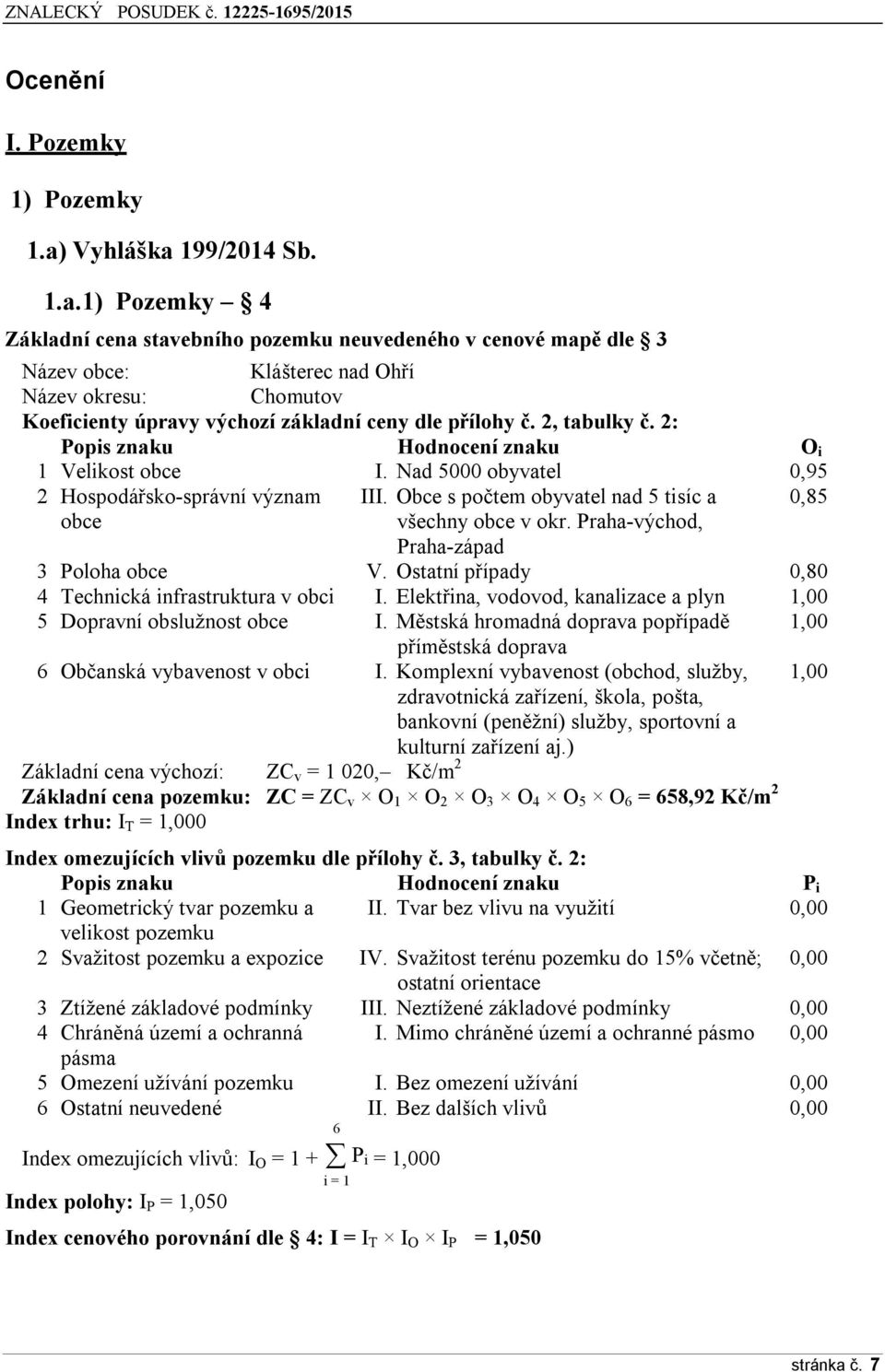 2, tabulky č. 2: Popis znaku Hodnocení znaku O i 1 Velikost obce I. Nad 5000 obyvatel 0,95 2 Hospodářsko-správní význam III. Obce s počtem obyvatel nad 5 tisíc a 0,85 obce všechny obce v okr.
