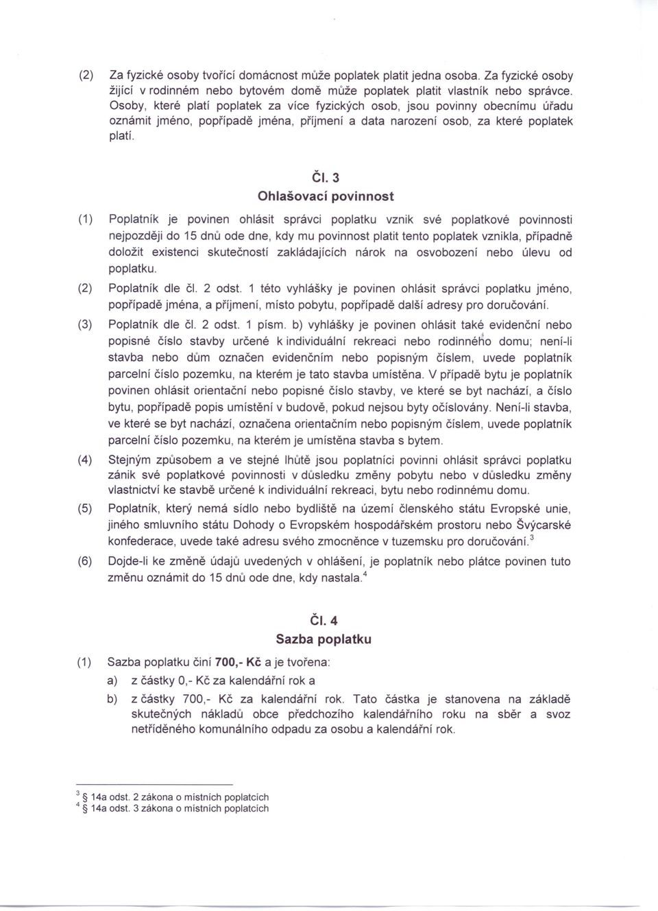 3 Ohlašovací povinnost (1) Poplatník je povinen ohlásit správci poplatku vznik své poplatkové povinnosti nejpozději do 15 dnů ode dne, kdy mu povinnost platit tento poplatek vznikla, případně doložit