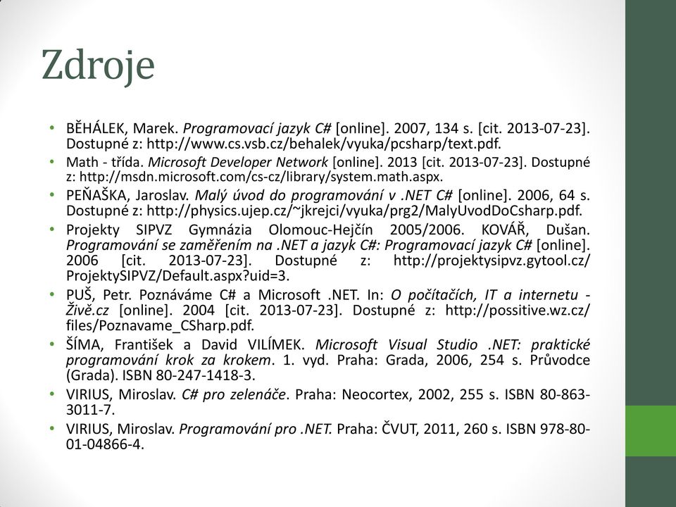 2006, 64 s. Dostupné z: http://physics.ujep.cz/~jkrejci/vyuka/prg2/malyuvoddocsharp.pdf. Projekty SIPVZ Gymnázia Olomouc-Hejčín 2005/2006. KOVÁŘ, Dušan. Programování se zaměřením na.