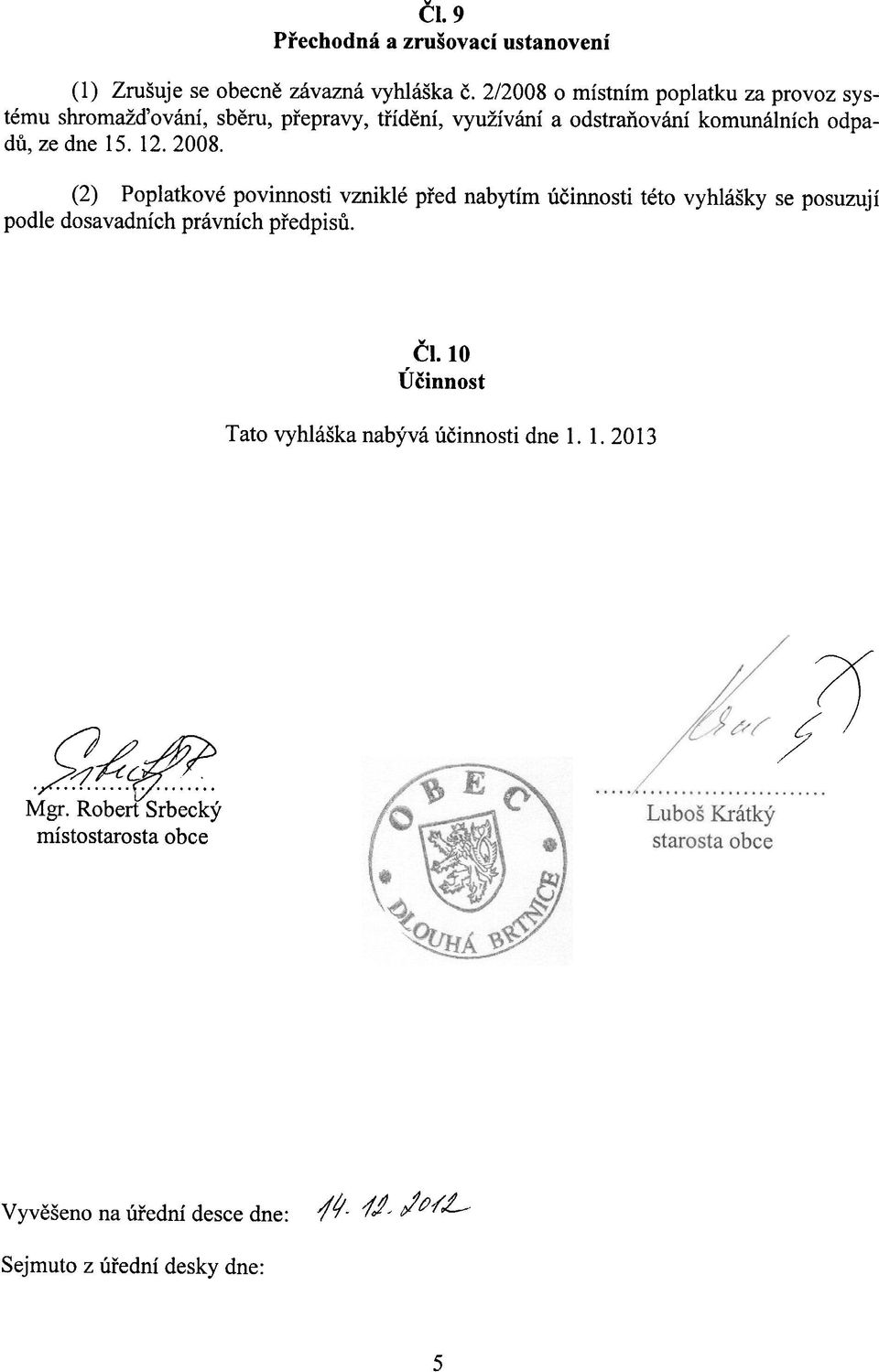 dne 15. 12.2008. (2) Poplatkové povinnosti vzniklé pøed nabytím úèinnosti této vyhlášky se posuzují podle dosavadních právních pøedpisù.