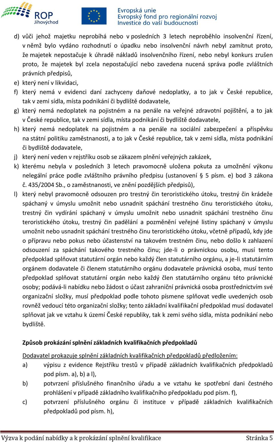 který nemá v evidenci daní zachyceny daňové nedoplatky, a to jak v České republice, tak v zemi sídla, místa podnikání či bydliště dodavatele, g) který nemá nedoplatek na pojistném a na penále na