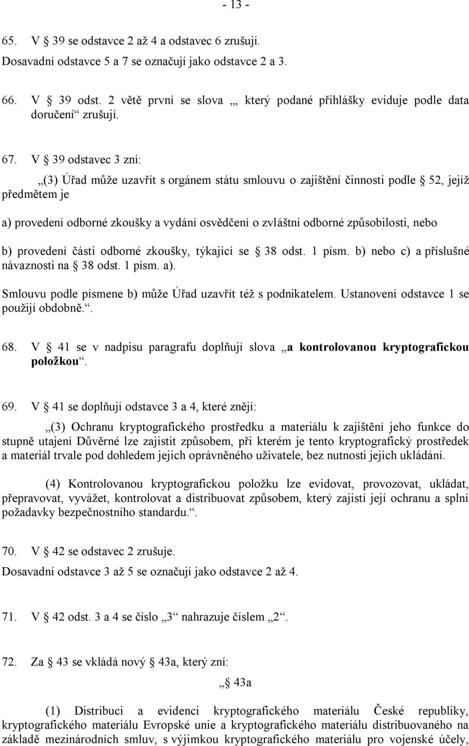 V 39 odstavec 3 zní: (3) Úřad může uzavřít s orgánem státu smlouvu o zajištění činnosti podle 52, jejíž předmětem je a) provedení odborné zkoušky a vydání osvědčení o zvláštní odborné způsobilosti,