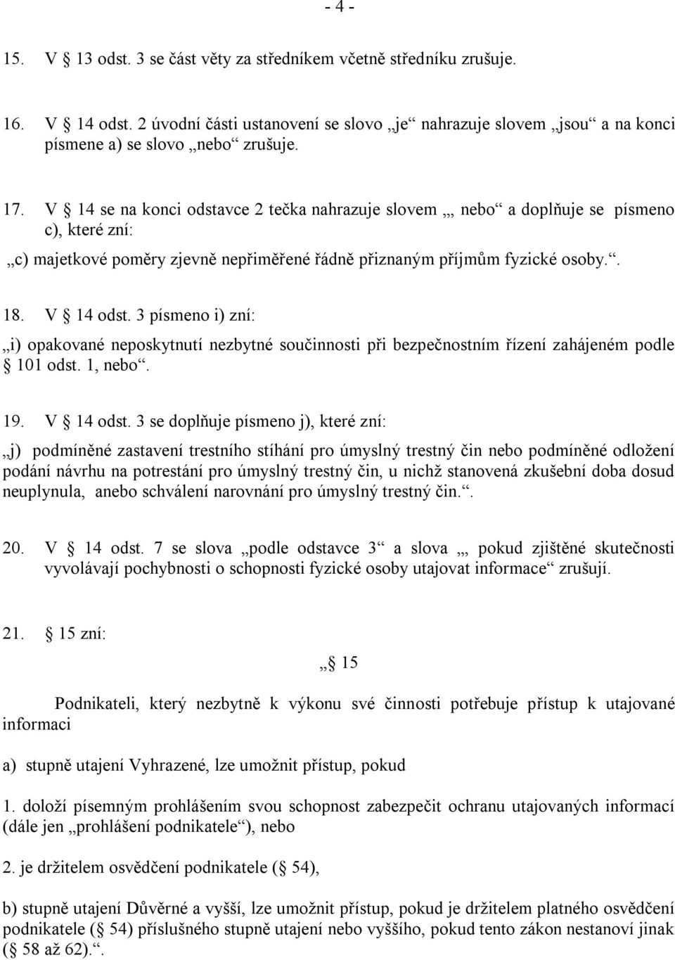 3 písmeno i) zní: i) opakované neposkytnutí nezbytné součinnosti při bezpečnostním řízení zahájeném podle 101 odst. 1, nebo. 19. V 14 odst.