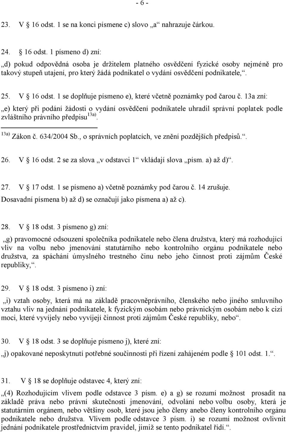 1 písmeno d) zní: d) pokud odpovědná osoba je držitelem platného osvědčení fyzické osoby nejméně pro takový stupeň utajení, pro který žádá podnikatel o vydání osvědčení podnikatele,. 25. V 16 odst.