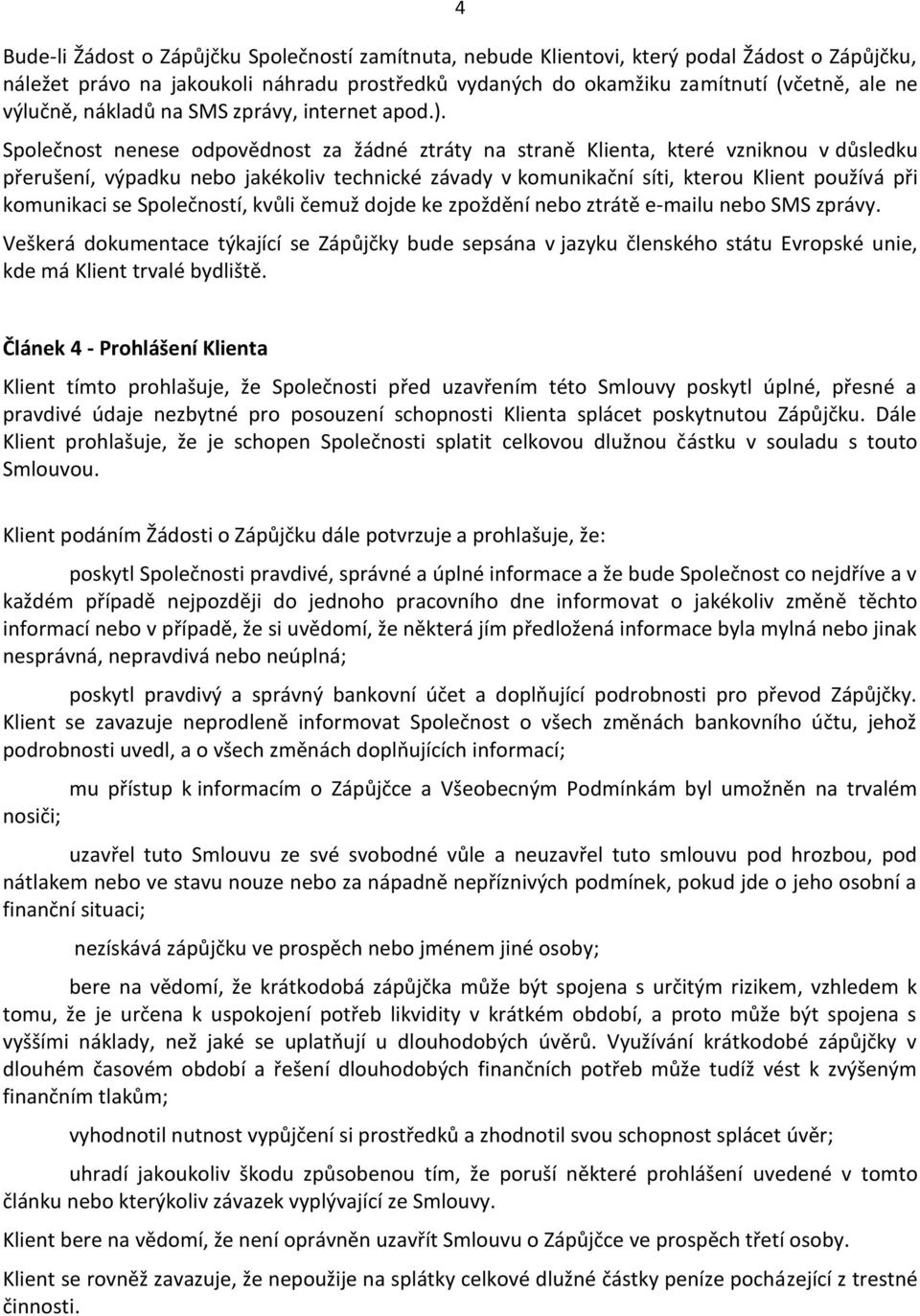 Společnost nenese odpovědnost za žádné ztráty na straně Klienta, které vzniknou v důsledku přerušení, výpadku nebo jakékoliv technické závady v komunikační síti, kterou Klient používá při komunikaci