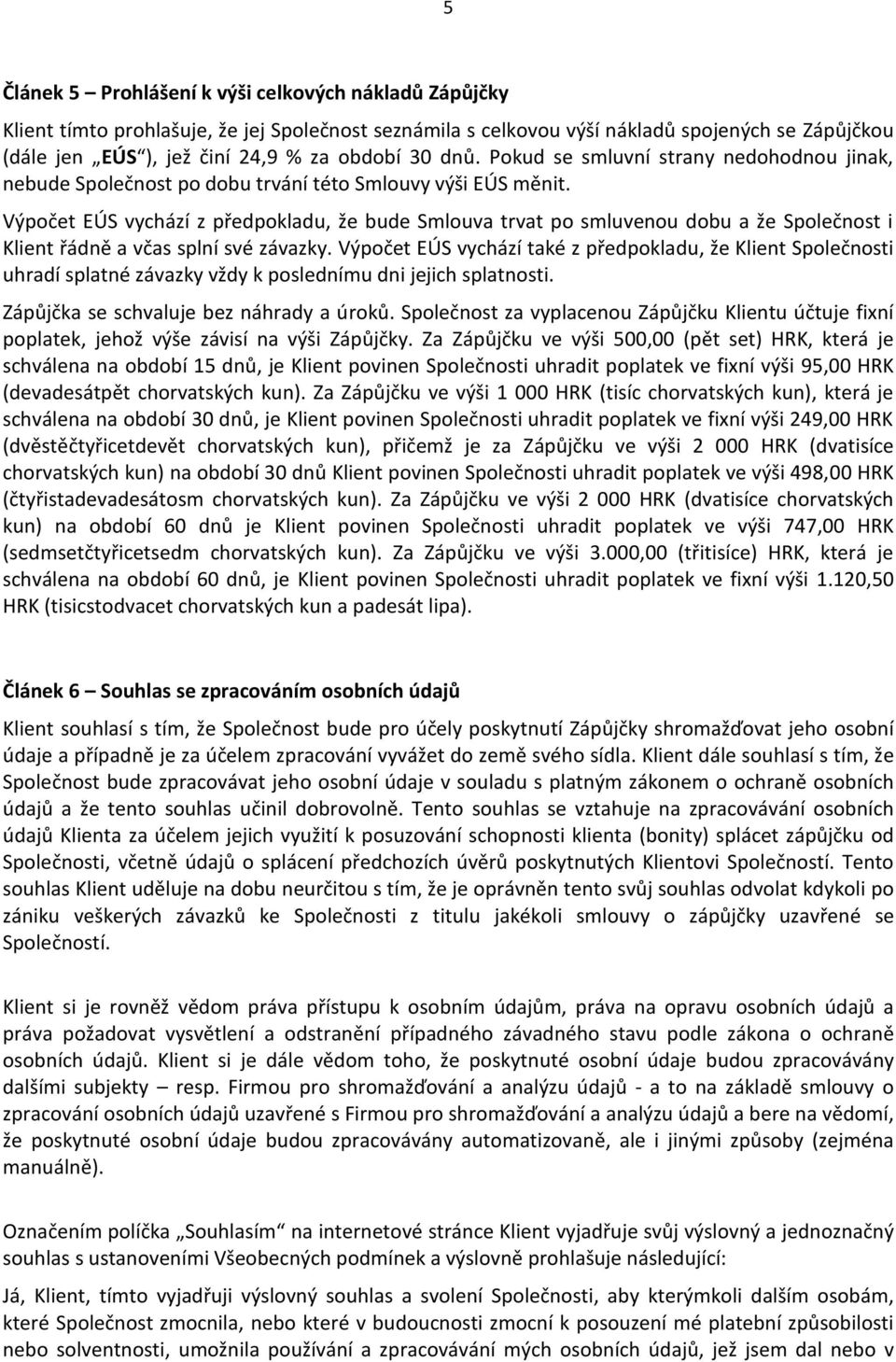 Výpočet EÚS vychází z předpokladu, že bude Smlouva trvat po smluvenou dobu a že Společnost i Klient řádně a včas splní své závazky.