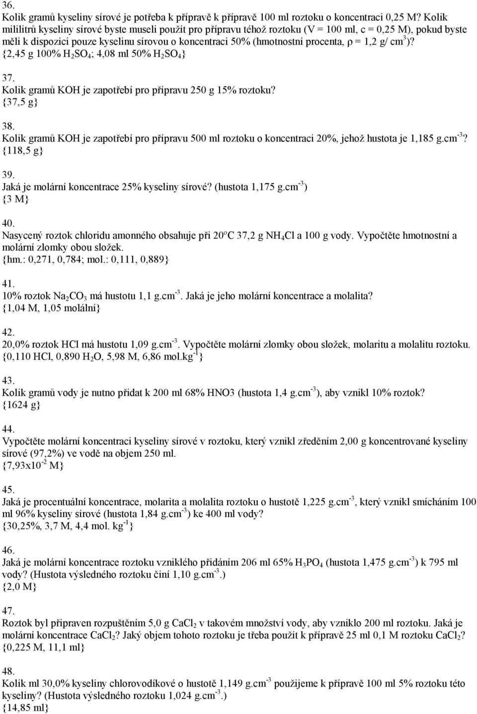 = 1,2 g/ cm 3 )? {2,45 g 100% H 2 SO 4 ; 4,08 ml 50% H 2 SO 4 } 37. Kolik gramů KOH je zapotřebí pro přípravu 250 g 15% roztoku? {37,5 g} 38.