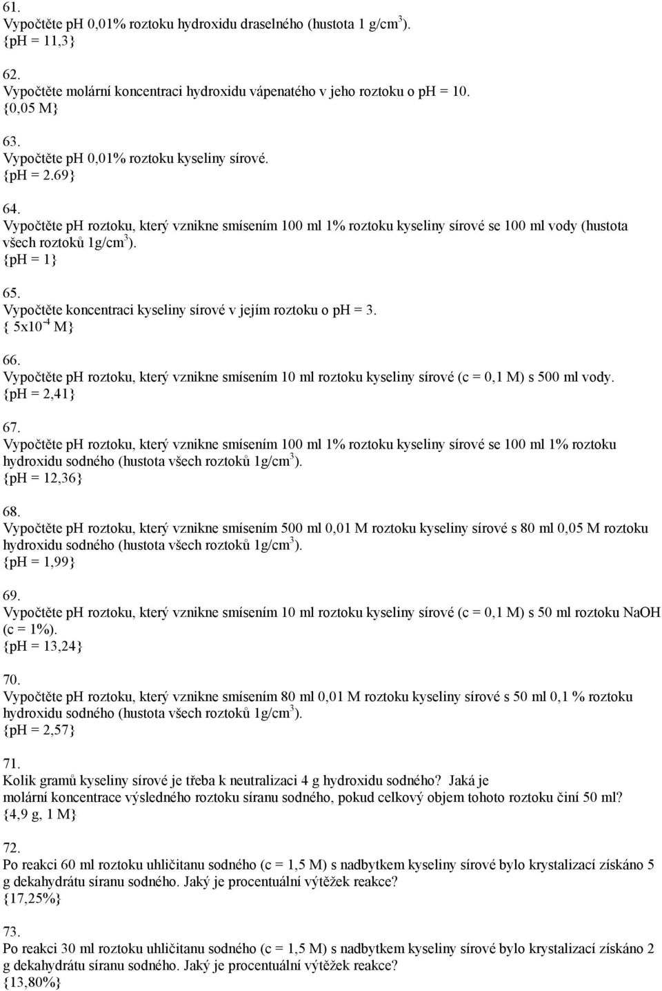 Vypočtěte koncentraci kyseliny sírové v jejím roztoku o ph = 3. { 5x10-4 M} 66. Vypočtěte ph roztoku, který vznikne smísením 10 ml roztoku kyseliny sírové (c = 0,1 M) s 500 ml vody. {ph = 2,41} 67.