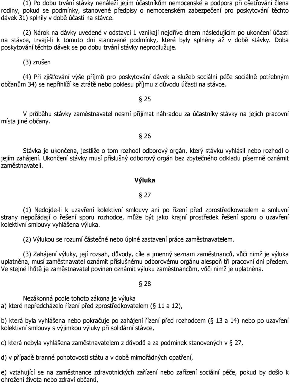 (2) Nárok na dávky uvedené v odstavci 1 vznikají nejdříve dnem následujícím po ukončení účasti na stávce, trvají-li k tomuto dni stanovené podmínky, které byly splněny až v době stávky.