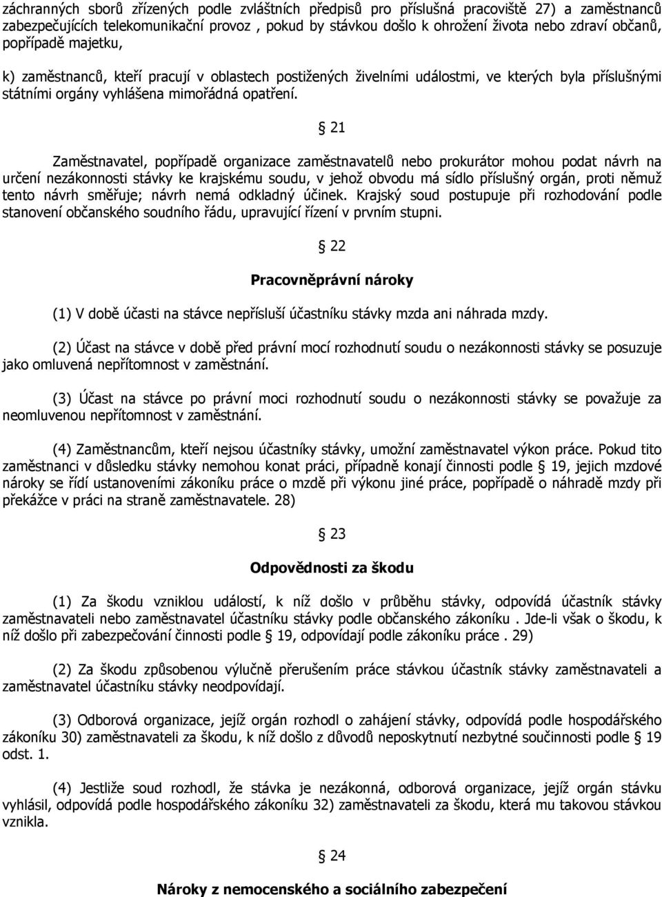 21 Zaměstnavatel, popřípadě organizace zaměstnavatelů nebo prokurátor mohou podat návrh na určení nezákonnosti stávky ke krajskému soudu, v jehož obvodu má sídlo příslušný orgán, proti němuž tento