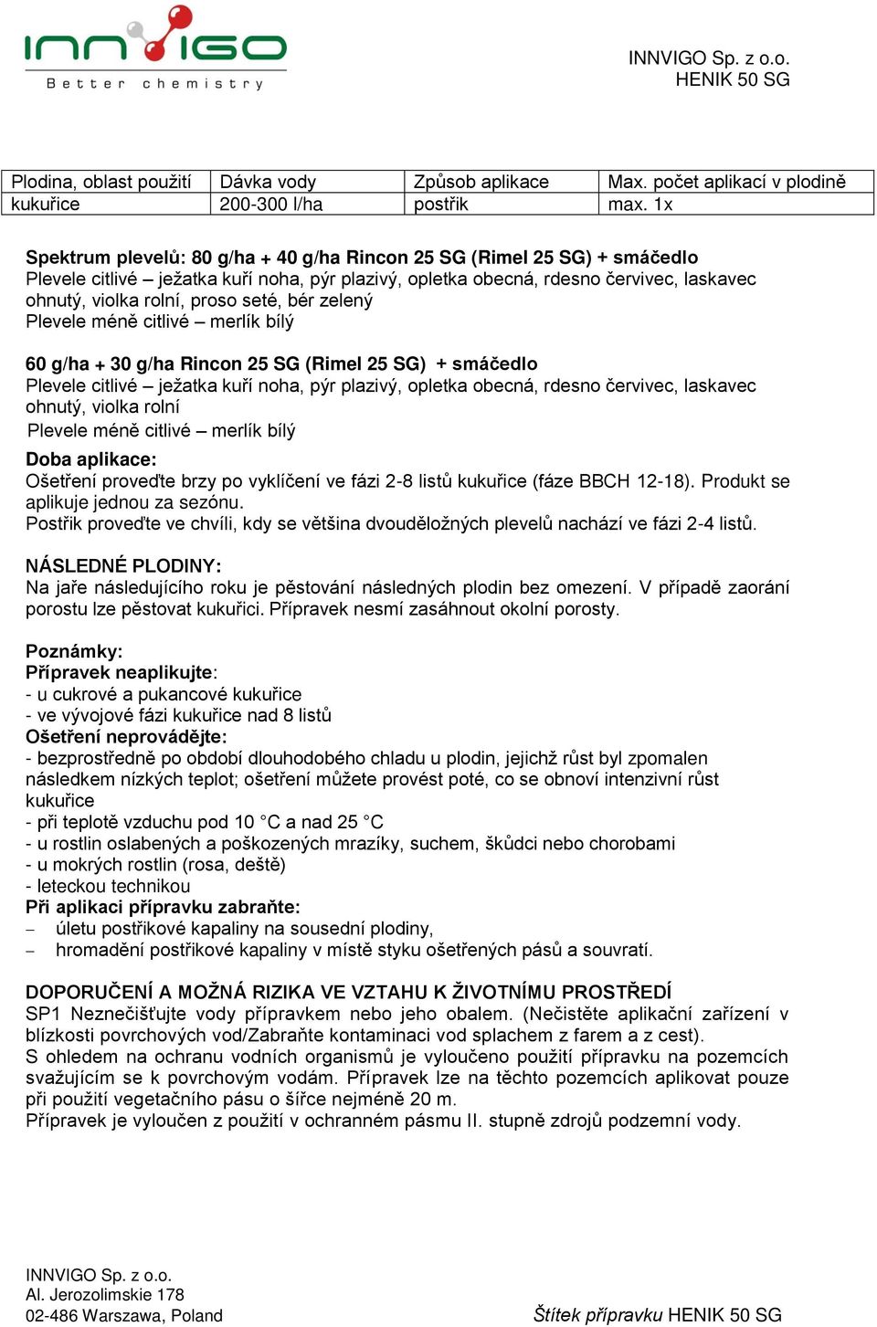 seté, bér zelený Plevele méně citlivé merlík bílý 60 g/ha + 30 g/ha Rincon 25 SG (Rimel 25 SG) + smáčedlo Plevele citlivé ježatka kuří noha, pýr plazivý, opletka obecná, rdesno červivec, laskavec