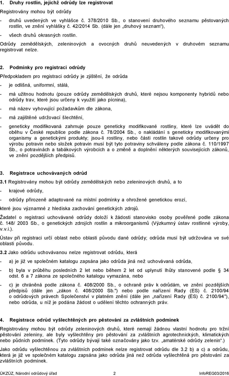 Podmínky pro registraci odrůdy Předpokladem pro registraci odrůdy je zjištění, že odrůda - je odlišná, uniformní, stálá, - má užitnou hodnotu (pouze odrůdy zemědělských druhů, které nejsou komponenty