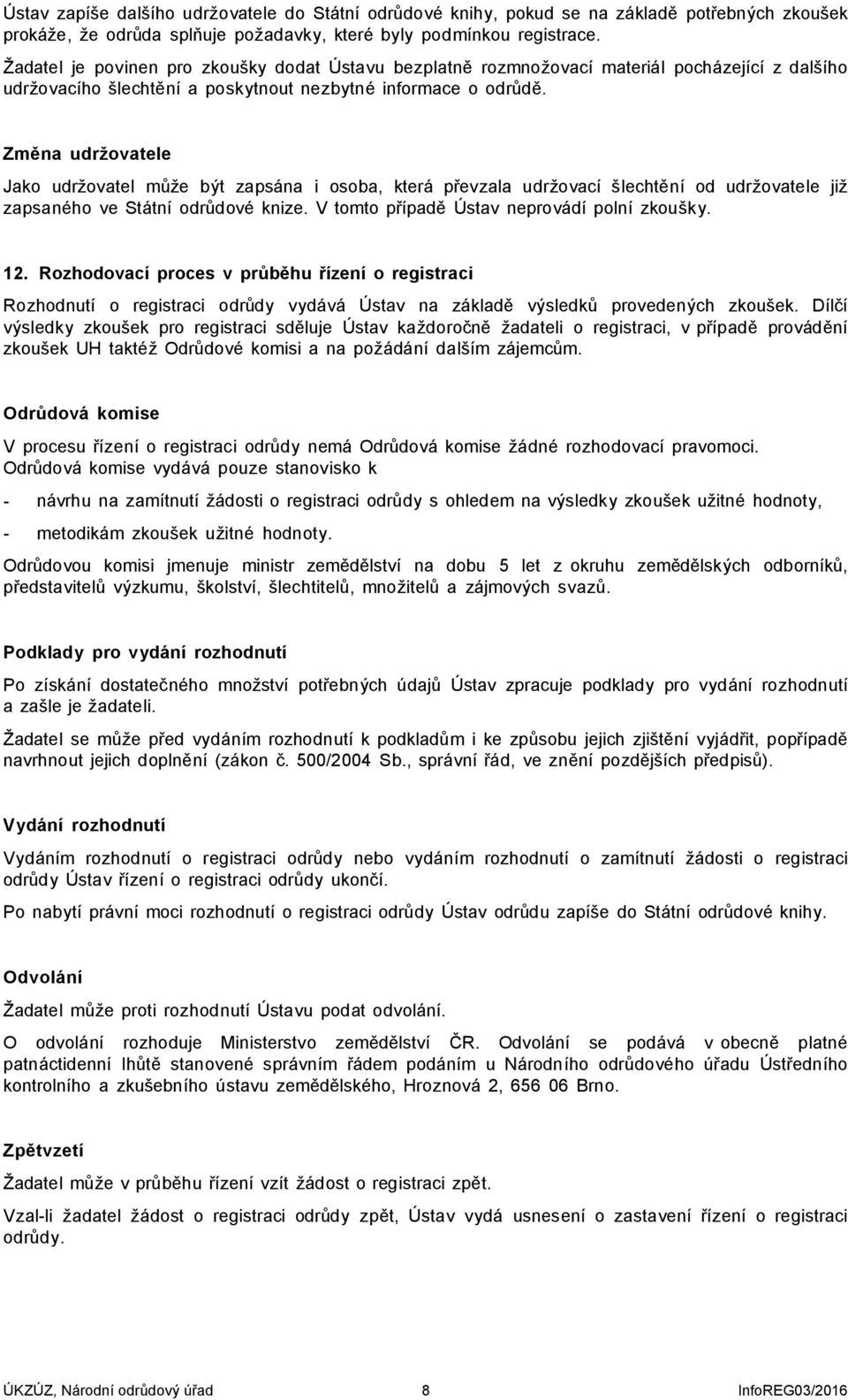 Změna udržovatele Jako udržovatel může být zapsána i osoba, která převzala udržovací šlechtění od udržovatele již zapsaného ve Státní odrůdové knize. V tomto případě Ústav neprovádí polní zkoušky. 12.