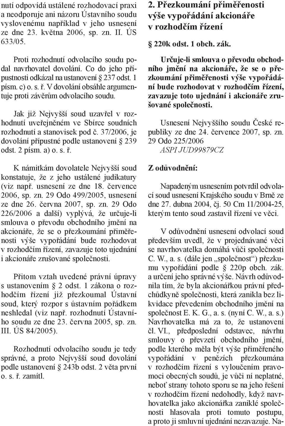 Jak již Nejvyšší soud uzavřel v rozhodnutí uveřejněném ve Sbírce soudních rozhodnutí a stanovisek pod č. 37/2006, je dovolání přípustné podle ustanovení 239 odst. 2 písm. a) o. s. ř.