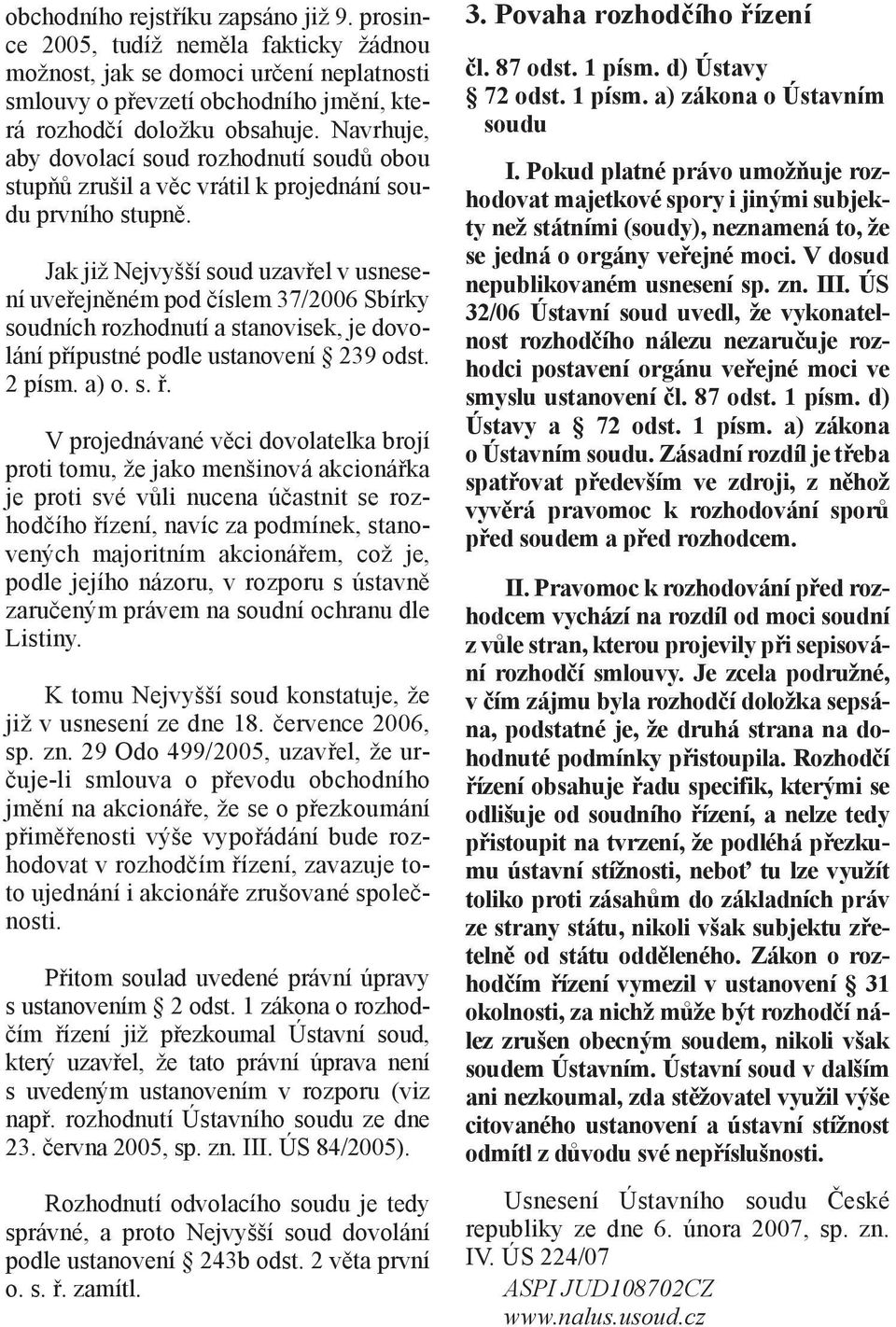 Jak již Nejvyšší soud uzavřel v usnesení uveřejněném pod číslem 37/2006 Sbírky soudních rozhodnutí a stanovisek, je dovolání přípustné podle ustanovení 239 odst. 2 písm. a) o. s. ř.