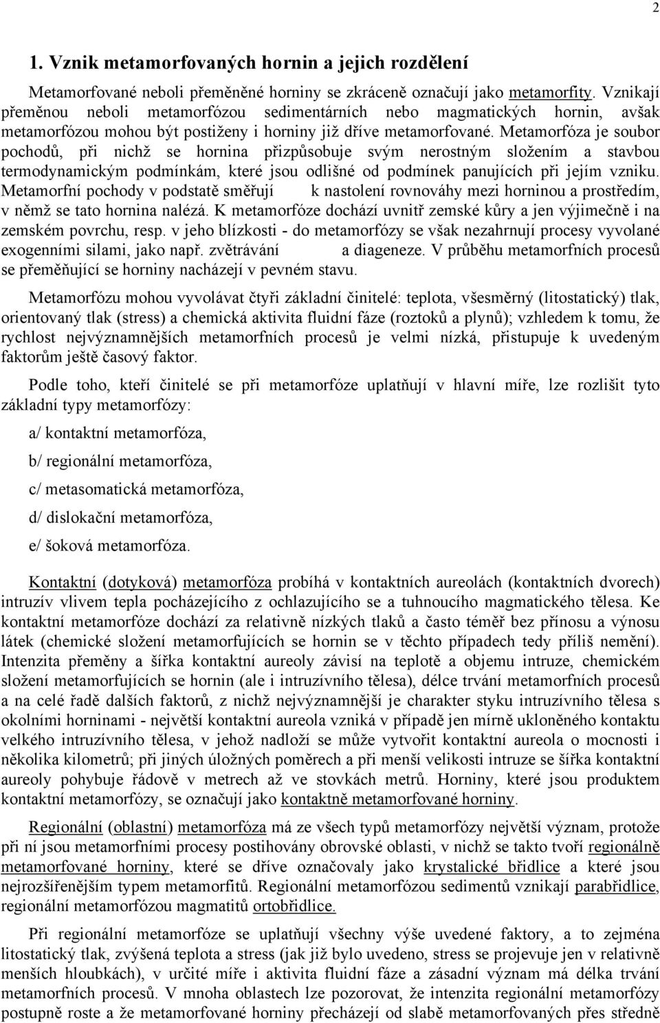 Metamorfóza je soubor pochodů, při nichž se hornina přizpůsobuje svým nerostným složením a stavbou termodynamickým podmínkám, které jsou odlišné od podmínek panujících při jejím vzniku.