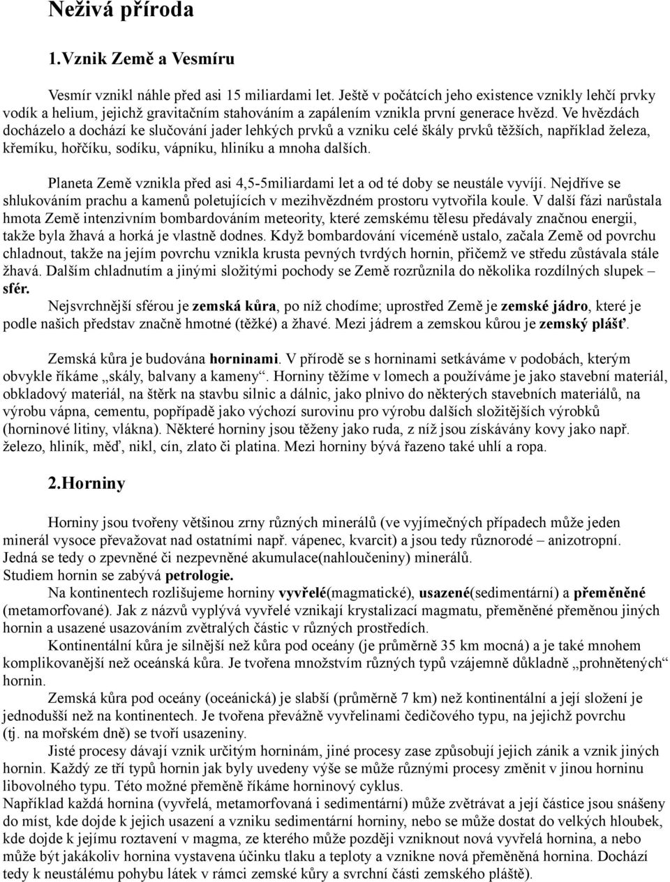 Ve hvězdách docházelo a dochází ke slučování jader lehkých prvků a vzniku celé škály prvků těžších, například železa, křemíku, hořčíku, sodíku, vápníku, hliníku a mnoha dalších.
