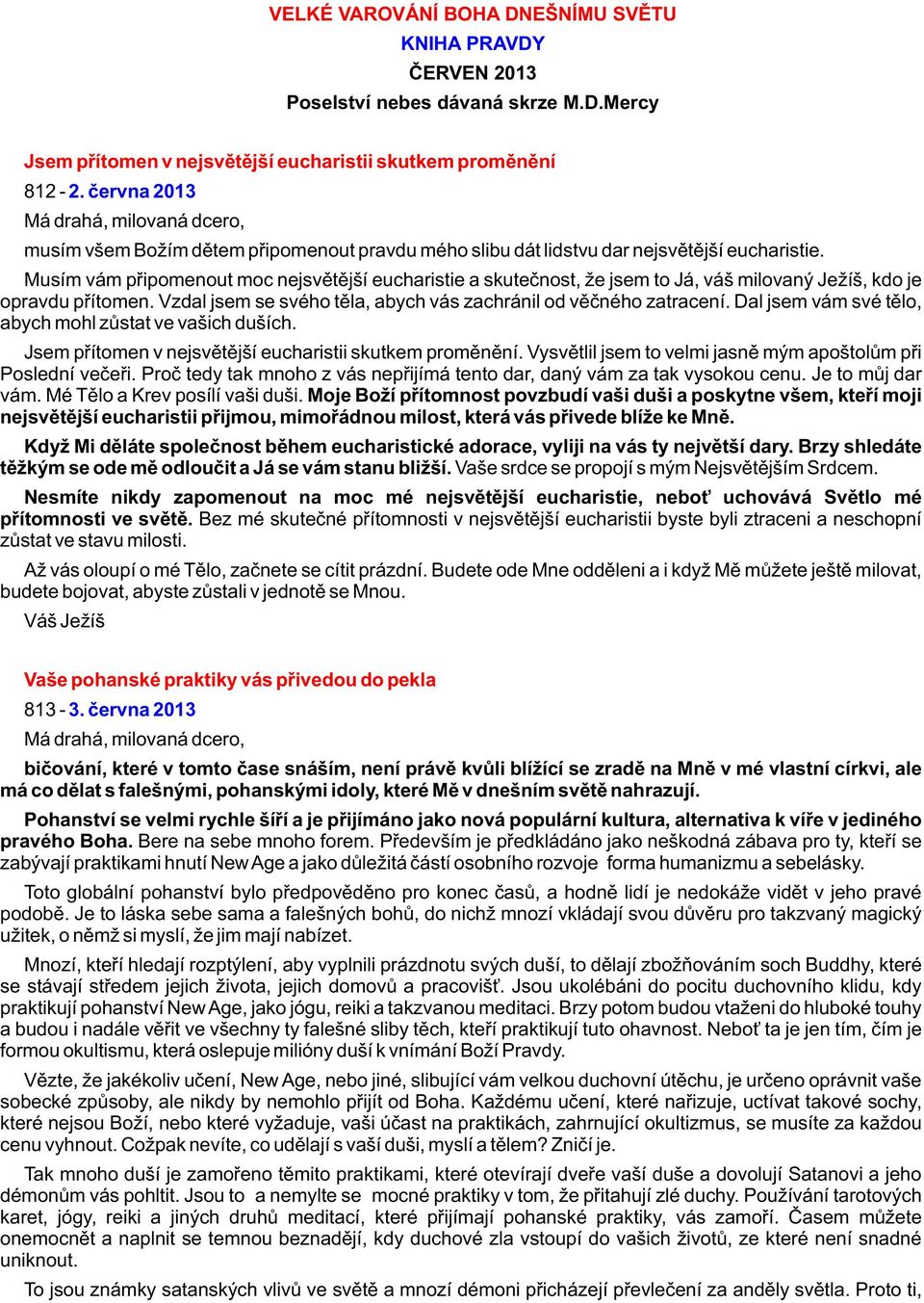 Musím vám pøipomenout moc nejsvìtìjší eucharistie a skuteènost, že jsem to Já, váš milovaný Ježíš, kdo je opravdu pøítomen. Vzdal jsem se svého tìla, abych vás zachránil od vìèného zatracení.