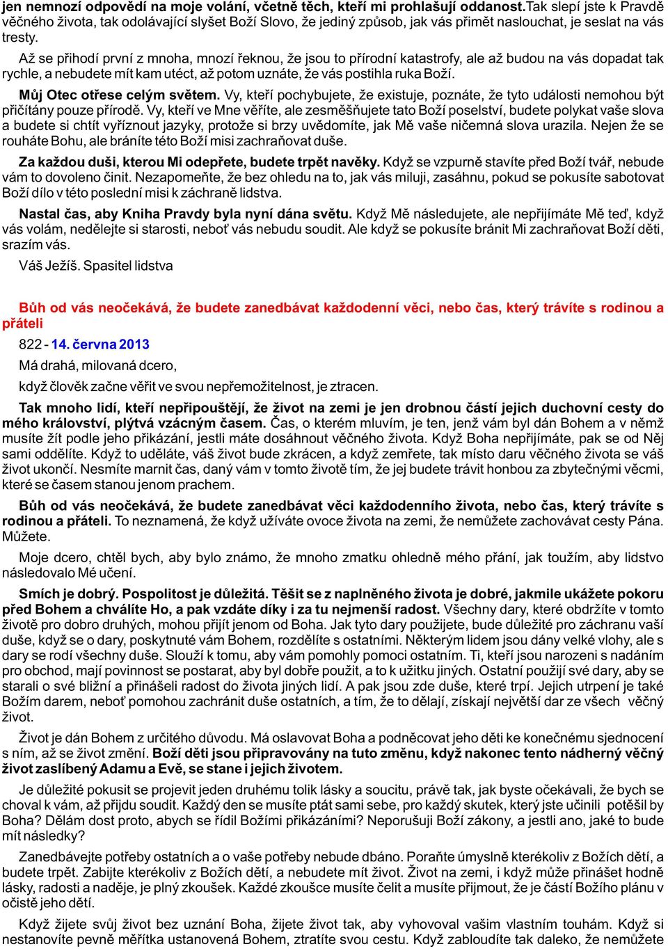 Až se pøihodí první z mnoha, mnozí øeknou, že jsou to pøírodní katastrofy, ale až budou na vás dopadat tak rychle, a nebudete mít kam utéct, až potom uznáte, že vás postihla ruka Boží.