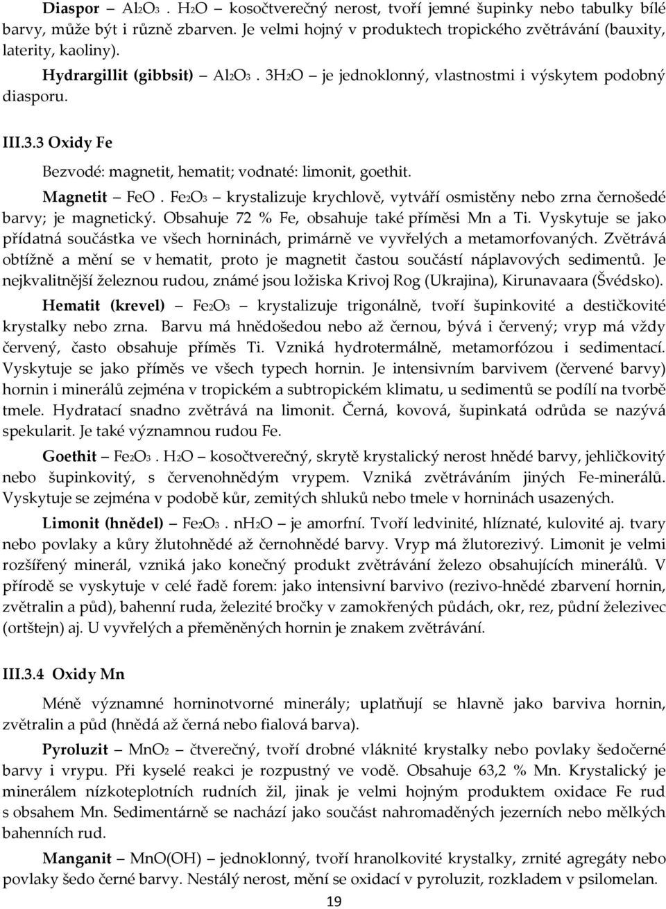 Fe2O3 krystalizuje krychlově, vytváří osmistěny nebo zrna černošedé barvy; je magnetický. Obsahuje 72 % Fe, obsahuje také příměsi Mn a Ti.