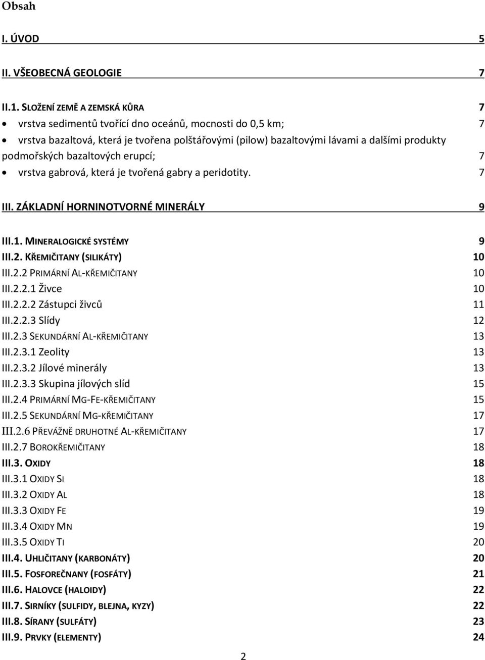 bazaltových erupcí; 7 vrstva gabrová, která je tvořená gabry a peridotity. 7 III. ZÁKLADNÍ HORNINOTVORNÉ MINERÁLY 9 III.1. MINERALOGICKÉ SYSTÉMY 9 III.2. KŘEMIČITANY (SILIKÁTY) 10 III.2.2 PRIMÁRNÍ AL-KŘEMIČITANY 10 III.