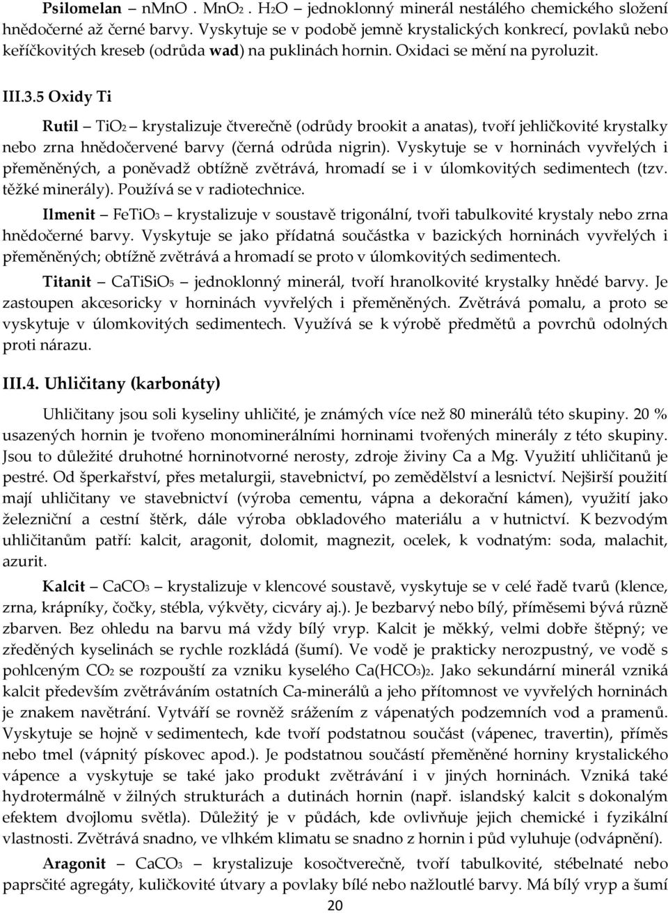 5 Oxidy Ti Rutil TiO2 krystalizuje čtverečně (odrůdy brookit a anatas), tvoří jehličkovité krystalky nebo zrna hnědočervené barvy (černá odrůda nigrin).