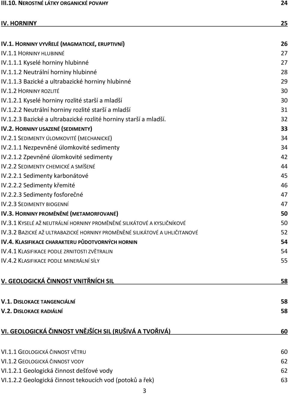 32 IV.2. HORNINY USAZENÉ (SEDIMENTY) 33 IV.2.1 SEDIMENTY ÚLOMKOVITÉ (MECHANICKÉ) 34 IV.2.1.1 Nezpevněné úlomkovité sedimenty 34 IV.2.1.2 Zpevněné úlomkovité sedimenty 42 IV.2.2 SEDIMENTY CHEMICKÉ A SMÍŠENÉ 44 IV.