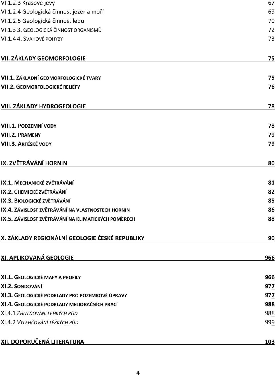 ARTÉSKÉ VODY 79 IX. ZVĚTRÁVÁNÍ HORNIN 80 IX.1. MECHANICKÉ ZVĚTRÁVÁNÍ 81 IX.2. CHEMICKÉ ZVĚTRÁVÁNÍ 82 IX.3. BIOLOGICKÉ ZVĚTRÁVÁNÍ 85 IX.4. ZÁVISLOST ZVĚTRÁVÁNÍ NA VLASTNOSTECH HORNIN 86 IX.5. ZÁVISLOST ZVĚTRÁVÁNÍ NA KLIMATICKÝCH POMĚRECH 88 X.