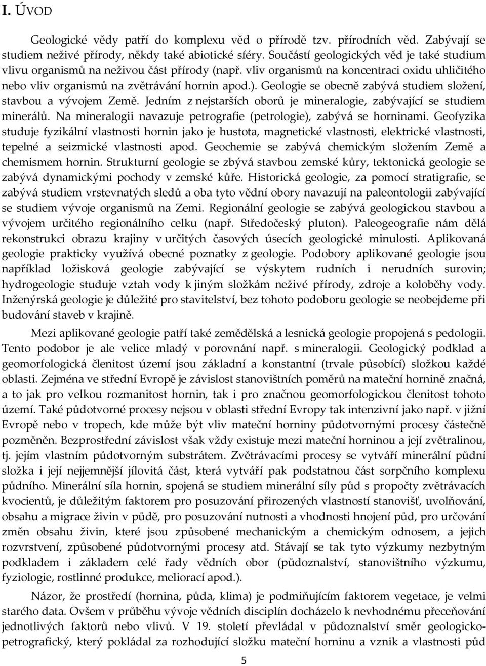 Geologie se obecně zabývá studiem složení, stavbou a vývojem Země. Jedním z nejstarších oborů je mineralogie, zabývající se studiem minerálů.