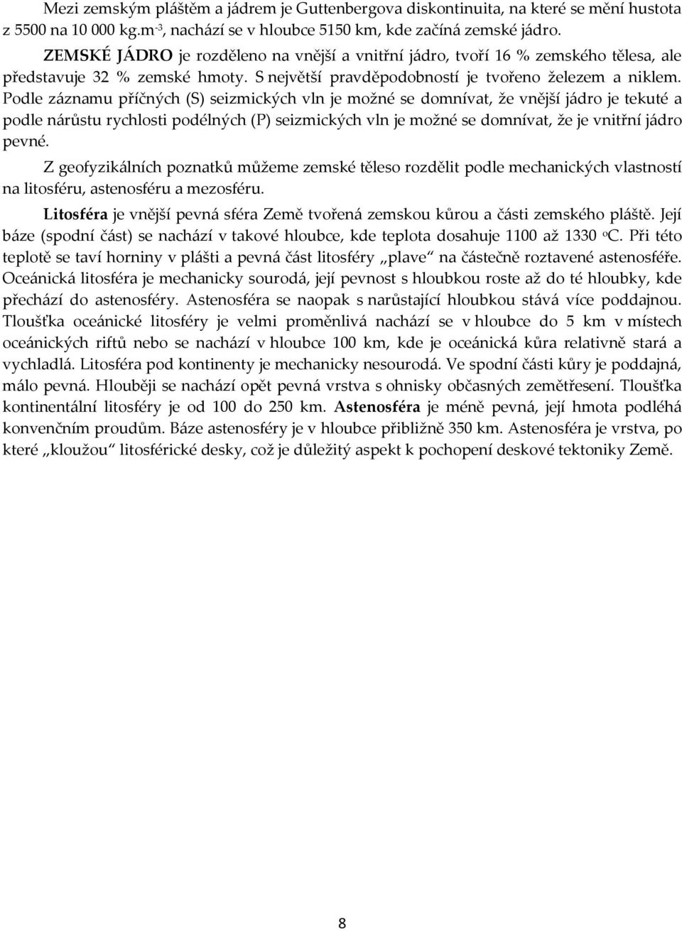 Podle záznamu příčných (S) seizmických vln je možné se domnívat, že vnější jádro je tekuté a podle nárůstu rychlosti podélných (P) seizmických vln je možné se domnívat, že je vnitřní jádro pevné.