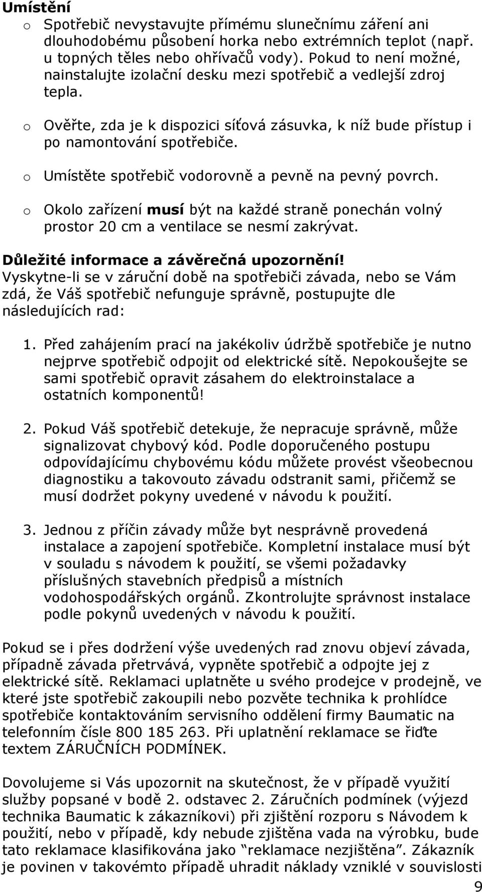 o Umístěte spotřebič vodorovně a pevně na pevný povrch. o Okolo zařízení musí být na každé straně ponechán volný prostor 20 cm a ventilace se nesmí zakrývat. Důležité informace a závěrečná upozornění!
